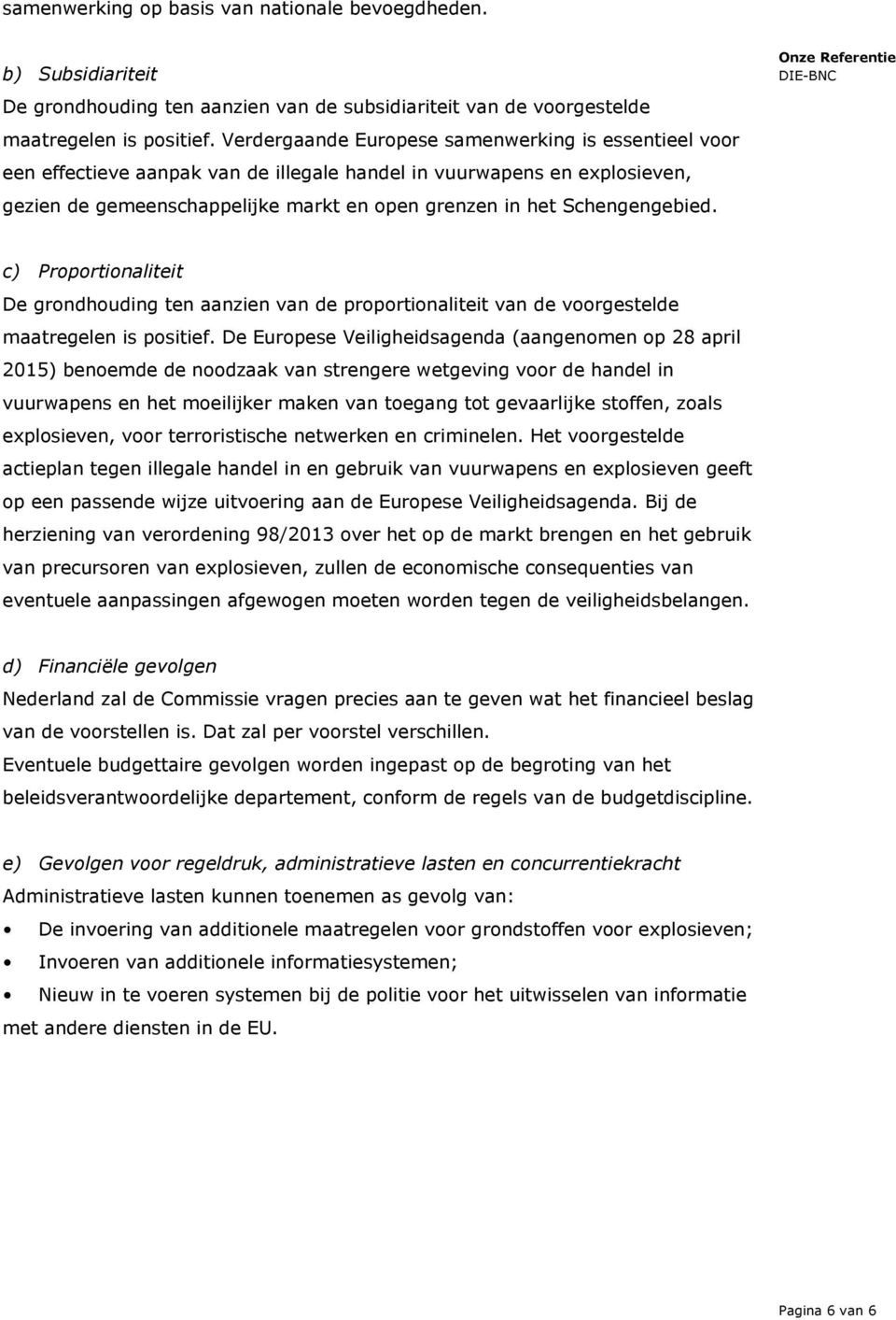 Schengengebied. c) Proportionaliteit De grondhouding ten aanzien van de proportionaliteit van de voorgestelde maatregelen is positief.