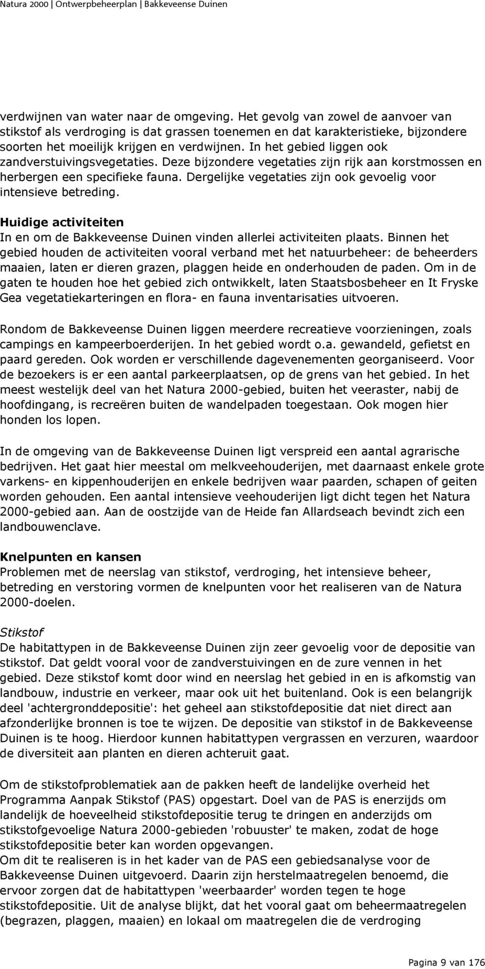 In het gebied liggen ook zandverstuivingsvegetaties. Deze bijzondere vegetaties zijn rijk aan korstmossen en herbergen een specifieke fauna.