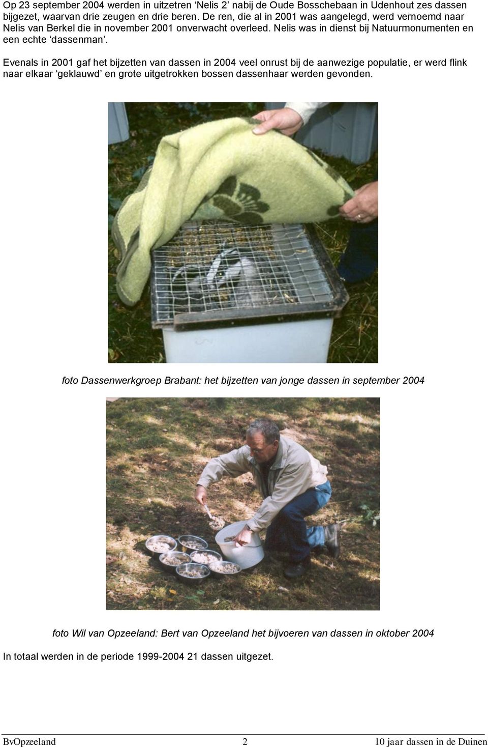 Evenals in 2001 gaf het bijzetten van dassen in 2004 veel onrust bij de aanwezige populatie, er werd flink naar elkaar geklauwd en grote uitgetrokken bossen dassenhaar werden gevonden.