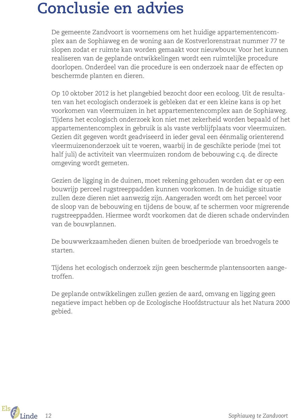 Onderdeel van die procedure is een onderzoek naar de effecten op beschermde planten en dieren. Op 10 oktober 2012 is het plangebied bezocht door een ecoloog.