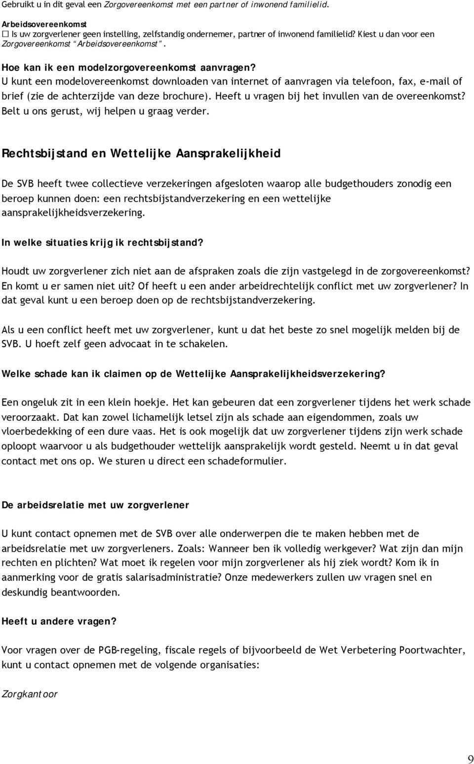 U kunt een modelovereenkomst downloaden van internet of aanvragen via telefoon, fax, e-mail of brief (zie de achterzijde van deze brochure). Heeft u vragen bij het invullen van de overeenkomst?