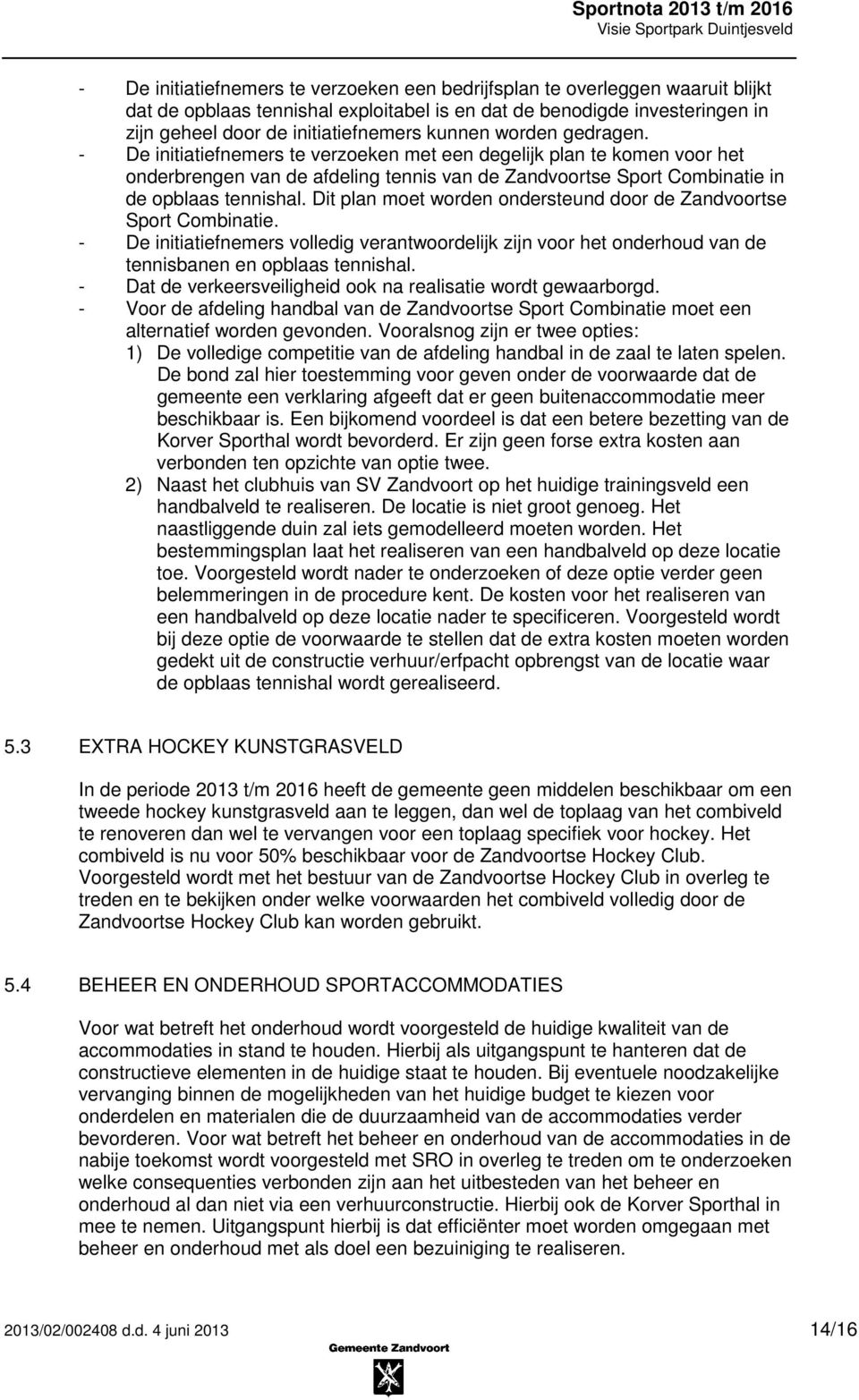 Dit plan moet worden ondersteund door de Zandvoortse Sport Combinatie. - De initiatiefnemers volledig verantwoordelijk zijn voor het onderhoud van de tennisbanen en opblaas tennishal.