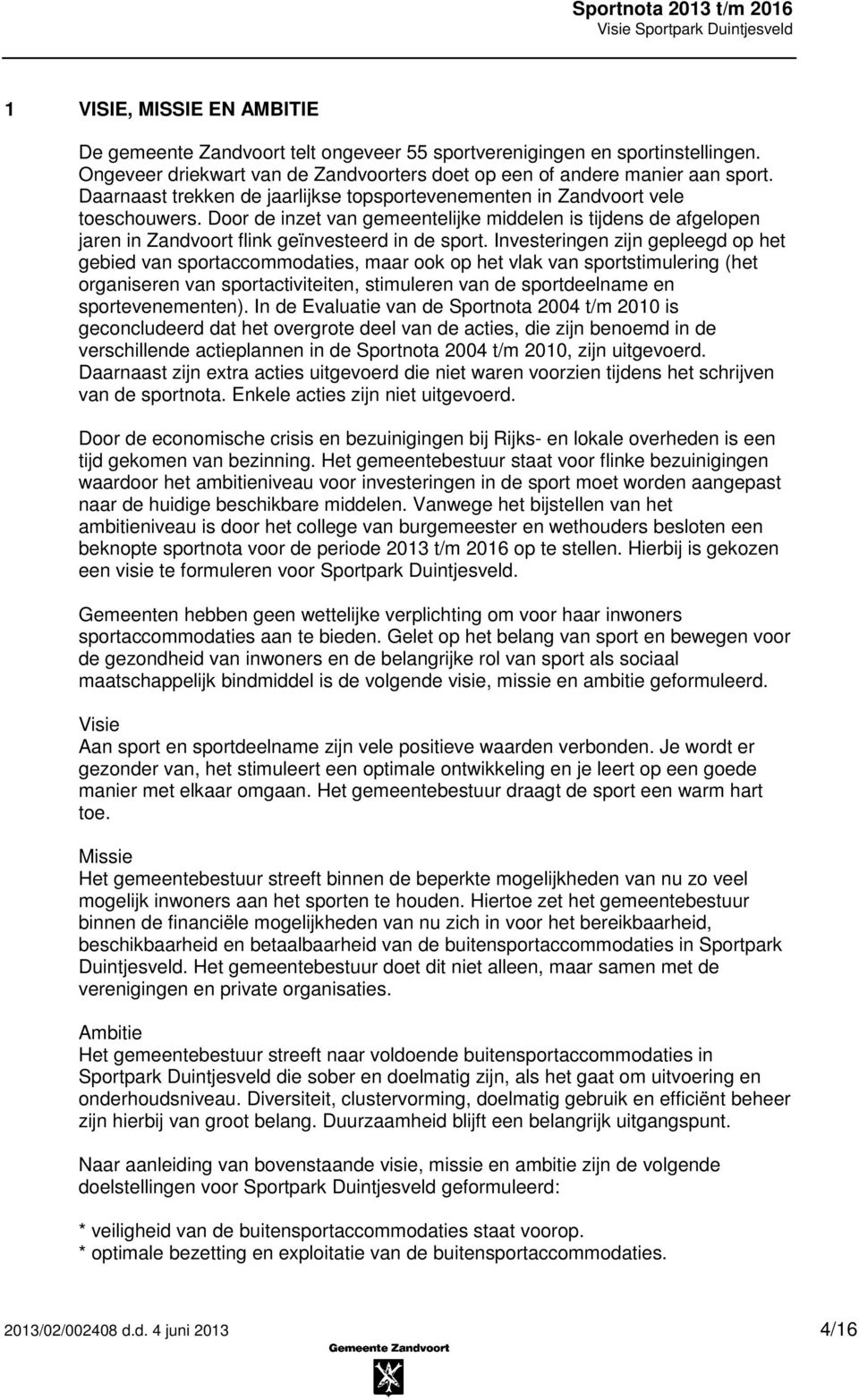 Investeringen zijn gepleegd op het gebied van sportaccommodaties, maar ook op het vlak van sportstimulering (het organiseren van sportactiviteiten, stimuleren van de sportdeelname en