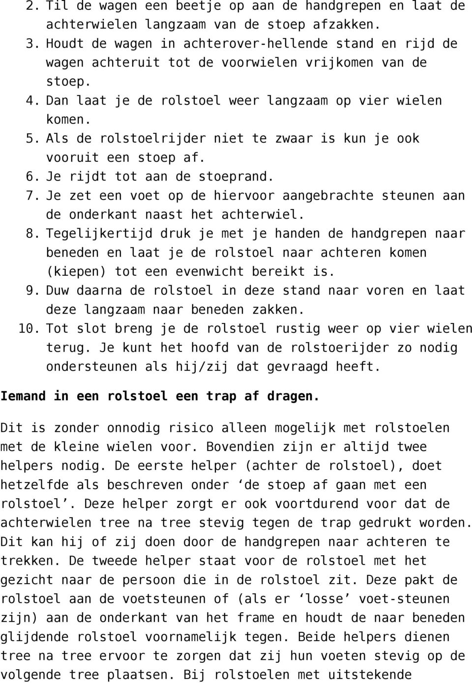 Als de rolstoelrijder niet te zwaar is kun je ook vooruit een stoep af. 6. Je rijdt tot aan de stoeprand. 7. Je zet een voet op de hiervoor aangebrachte steunen aan de onderkant naast het achterwiel.