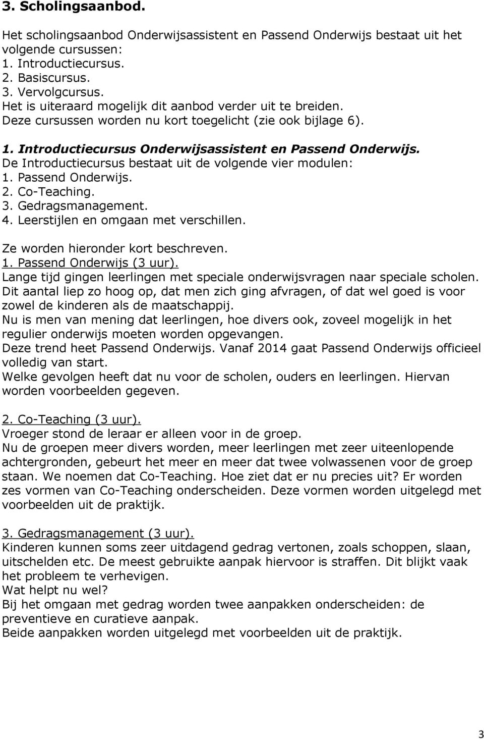 De Introductiecursus bestaat uit de volgende vier modulen: 1. Passend Onderwijs. 2. Co-Teaching. 3. Gedragsmanagement. 4. Leerstijlen en omgaan met verschillen. Ze worden hieronder kort beschreven. 1. Passend Onderwijs (3 uur).