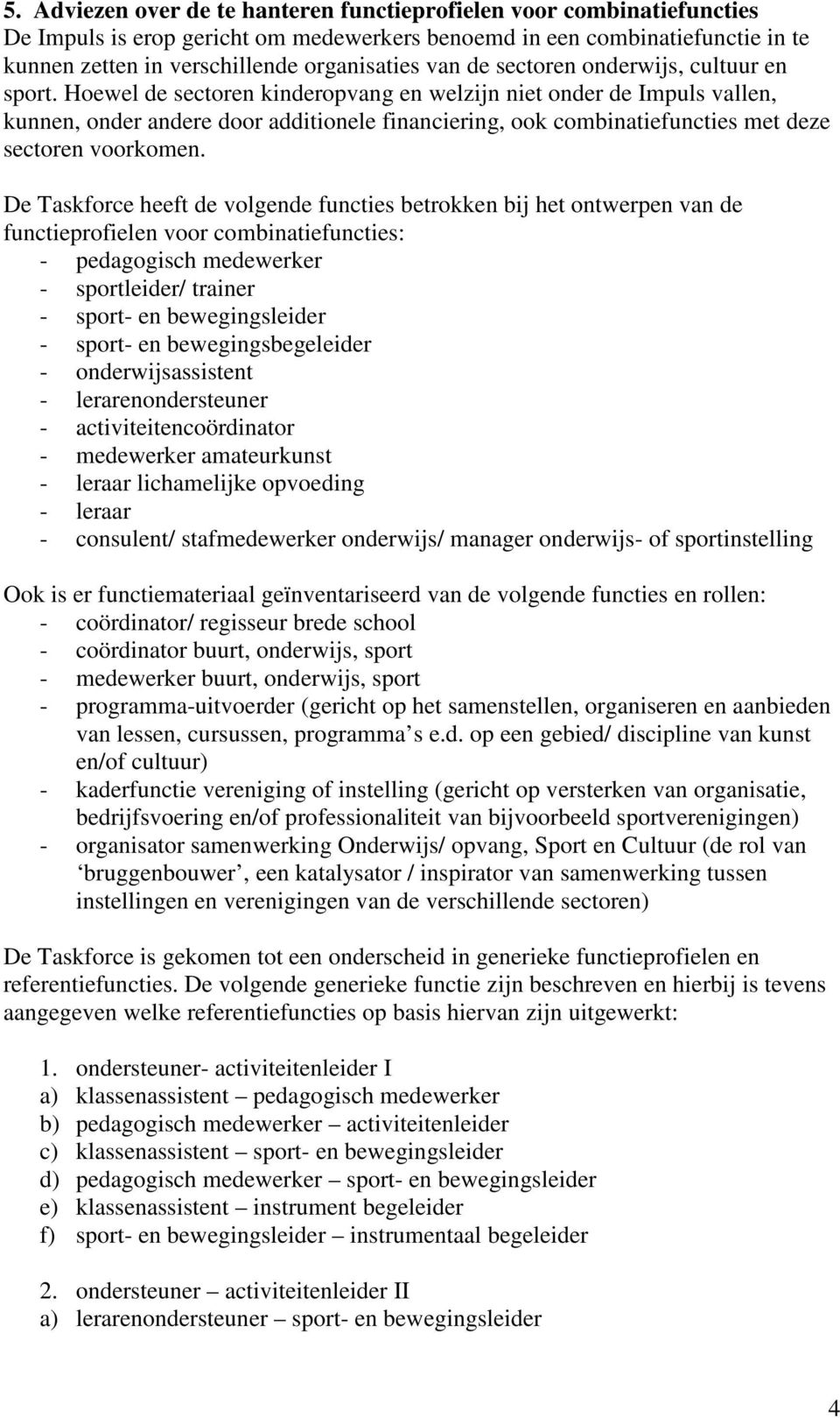 Hoewel de sectoren kinderopvang en welzijn niet onder de Impuls vallen, kunnen, onder andere door additionele financiering, ook combinatiefuncties met deze sectoren voorkomen.