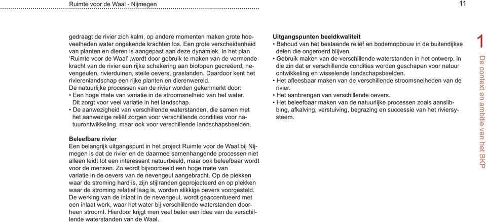 In het plan Ruimte voor de Waal,wordt door gebruik te maken van de vormende kracht van de rivier een rijke schakering aan biotopen gecreëerd; nevengeulen, rivierduinen, steile oevers, graslanden.