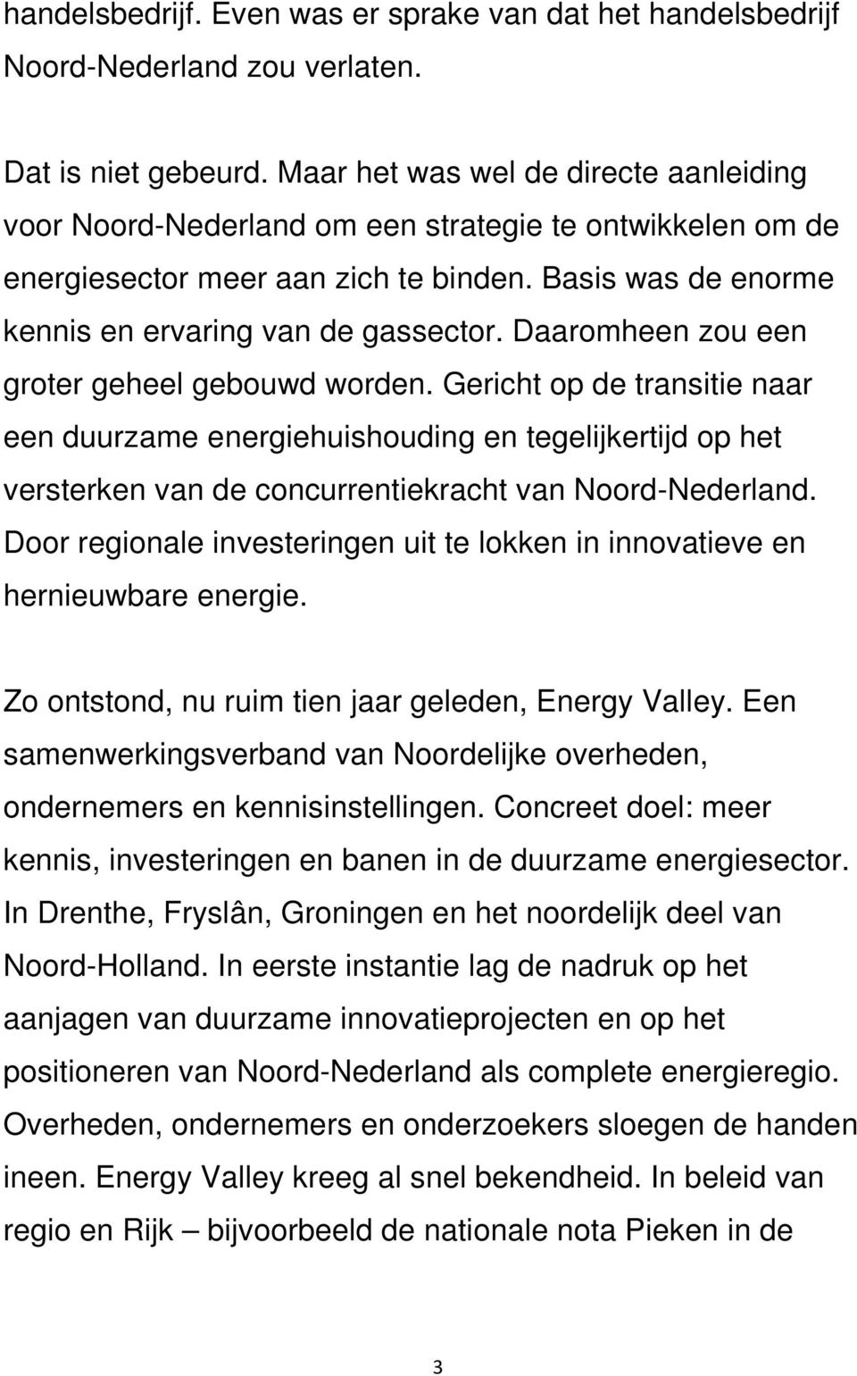 Daaromheen zou een groter geheel gebouwd worden. Gericht op de transitie naar een duurzame energiehuishouding en tegelijkertijd op het versterken van de concurrentiekracht van Noord-Nederland.