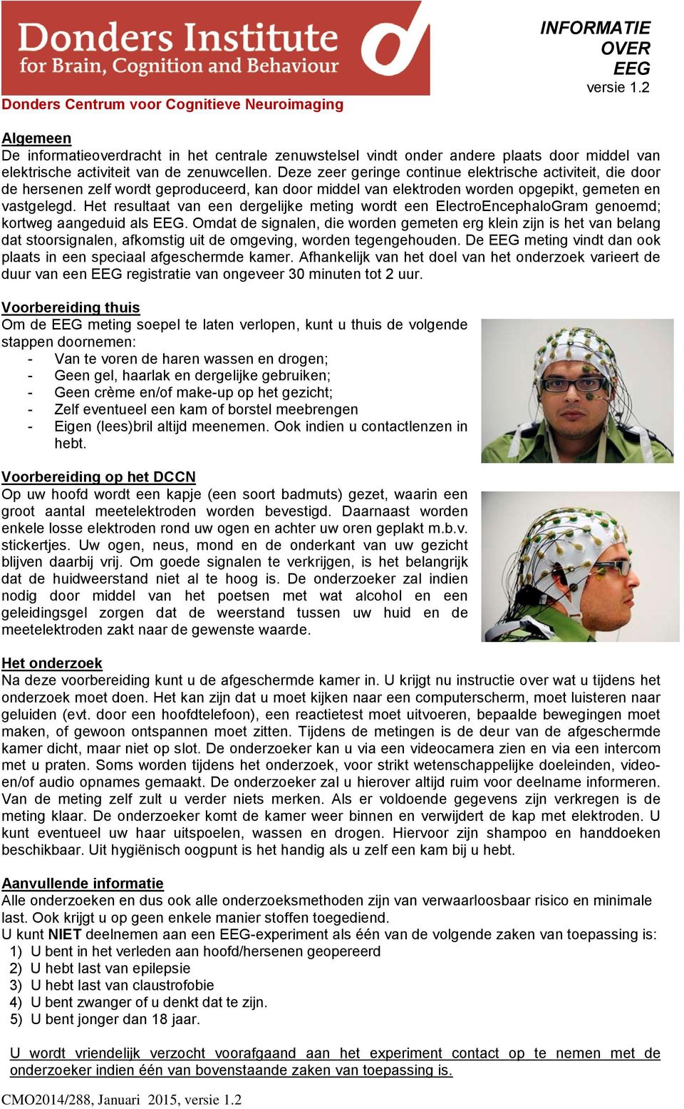 Het resultaat van een dergelijke meting wordt een ElectroEncephaloGram genoemd; kortweg aangeduid als EEG.