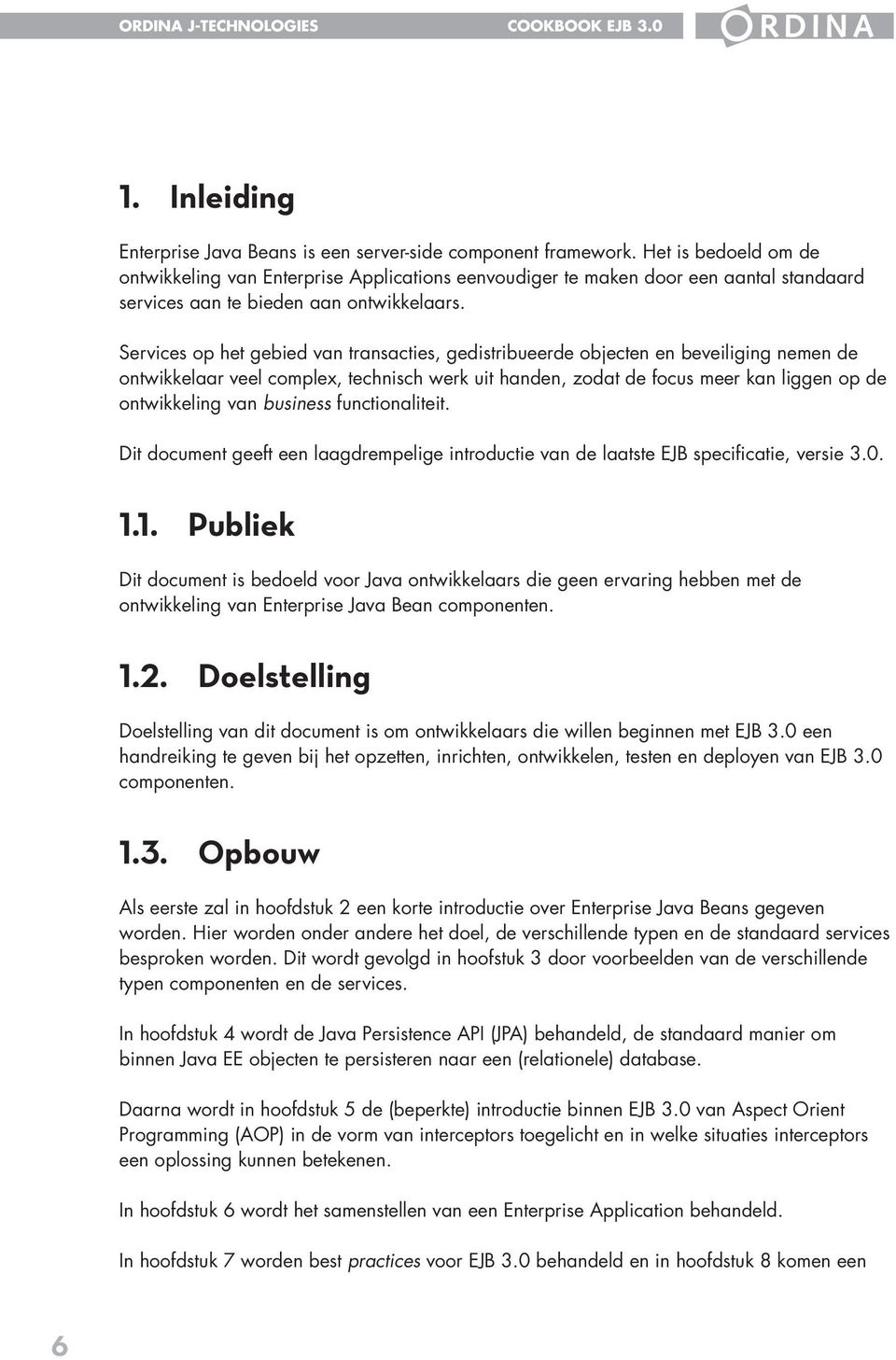 Services op het gebied van transacties, gedistribueerde objecten en beveiliging nemen de ontwikkelaar veel complex, technisch werk uit handen, zodat de focus meer kan liggen op de ontwikkeling van