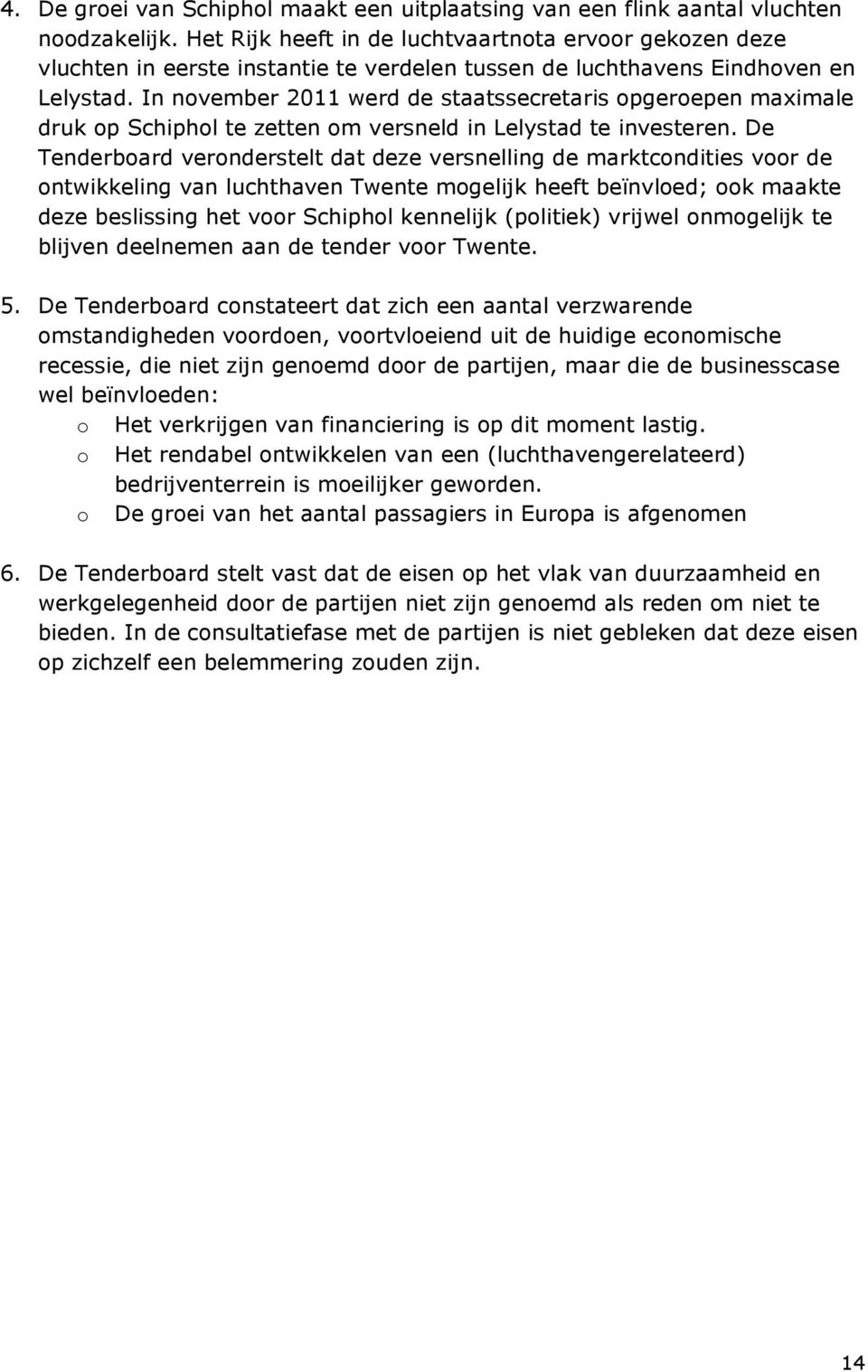 In november 2011 werd de staatssecretaris opgeroepen maximale druk op Schiphol te zetten om versneld in Lelystad te investeren.