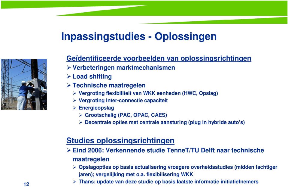 aansturing (plug in hybride auto s) 12 Studies oplossingsrichtingen Eind 2006: Verkennende studie TenneT/TU Delft naar technische maatregelen Opslagopties op basis