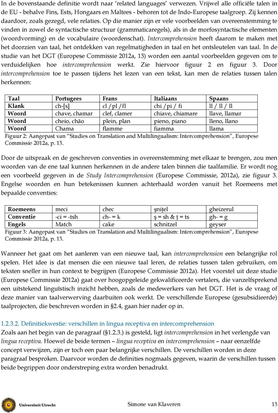 Op die manier zijn er vele voorbeelden van overeenstemming te vinden in zowel de syntactische structuur (grammaticaregels), als in de morfosyntactische elementen (woordvorming) en de vocabulaire