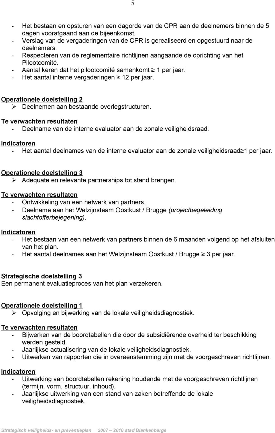 - Aantal keren dat het pilootcomité samenkomt 1 per jaar. - Het aantal interne vergaderingen 12 per jaar. Operationele doelstelling 2 Deelnemen aan bestaande overlegstructuren.