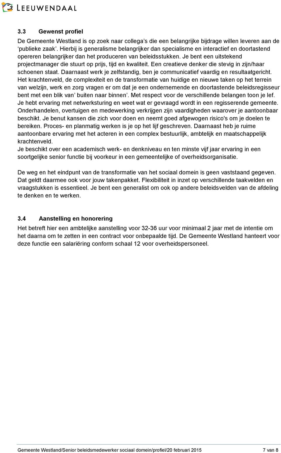 Je bent een uitstekend projectmanager die stuurt op prijs, tijd en kwaliteit. Een creatieve denker die stevig in zijn/haar schoenen staat.