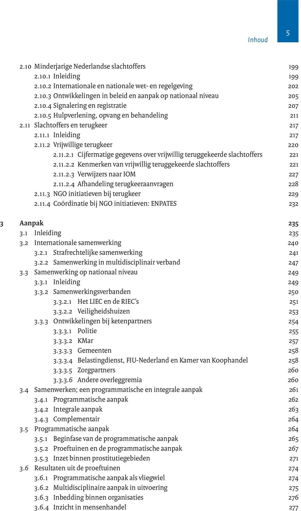 11.2.2 Kenmerken van vrijwillig teruggekeerde slachtoffers 221 2.11.2.3 Verwijzers naar IOM 227 2.11.2.4 Afhandeling terugkeeraanvragen 228 2.11.3 NGO initiatieven bij terugkeer 229 2.11.4 Coördinatie bij NGO initiatieven: ENPATES 232 3 Aanpak 235 3.