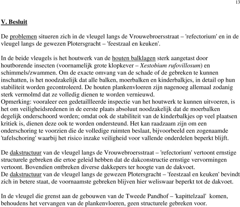 Om de exacte omvang van de schade of de gebreken te kunnen inschatten, is het noodzakelijk dat alle balken, moerbalken en kinderbalkjes, in detail op hun stabiliteit worden gecontroleerd.