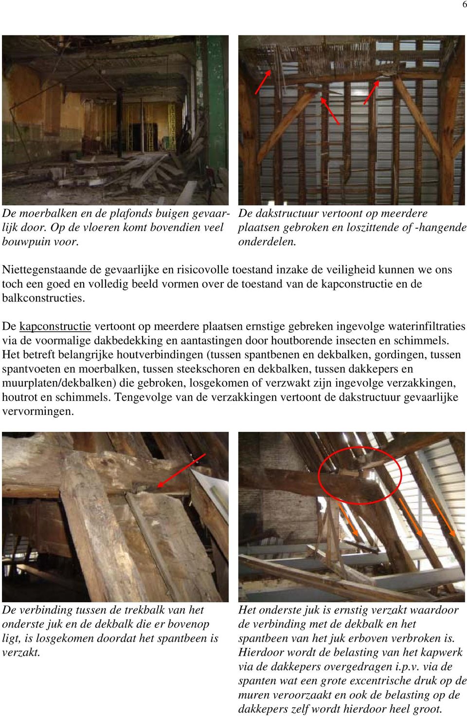 De kapconstructie vertoont op meerdere plaatsen ernstige gebreken ingevolge waterinfiltraties via de voormalige dakbedekking en aantastingen door houtborende insecten en schimmels.