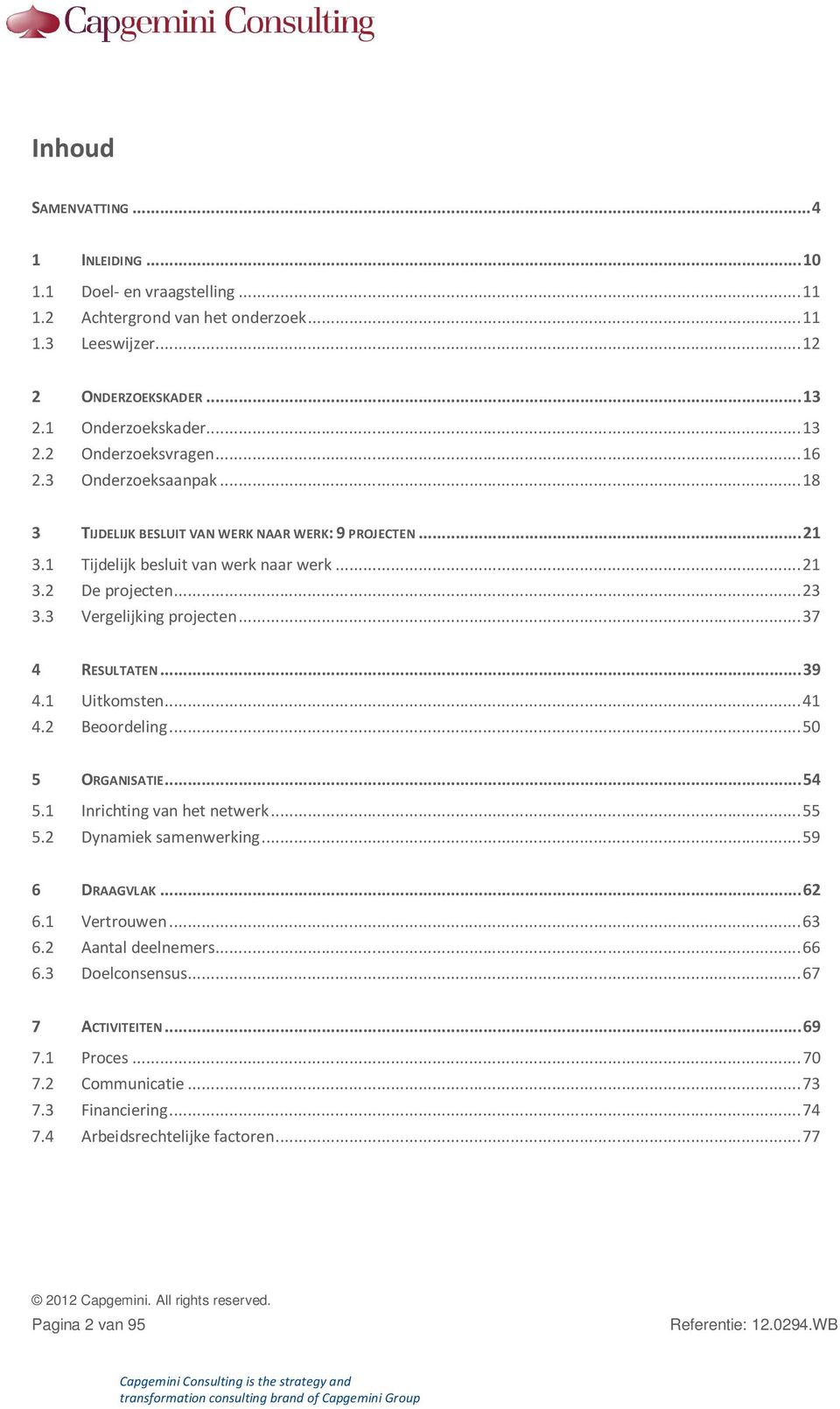 .. 37 4 RESULTATEN... 39 4.1 Uitkomsten... 41 4.2 Beoordeling... 50 5 ORGANISATIE... 54 5.1 Inrichting van het netwerk... 55 5.2 Dynamiek samenwerking... 59 6 DRAAGVLAK... 62 6.1 Vertrouwen... 63 6.