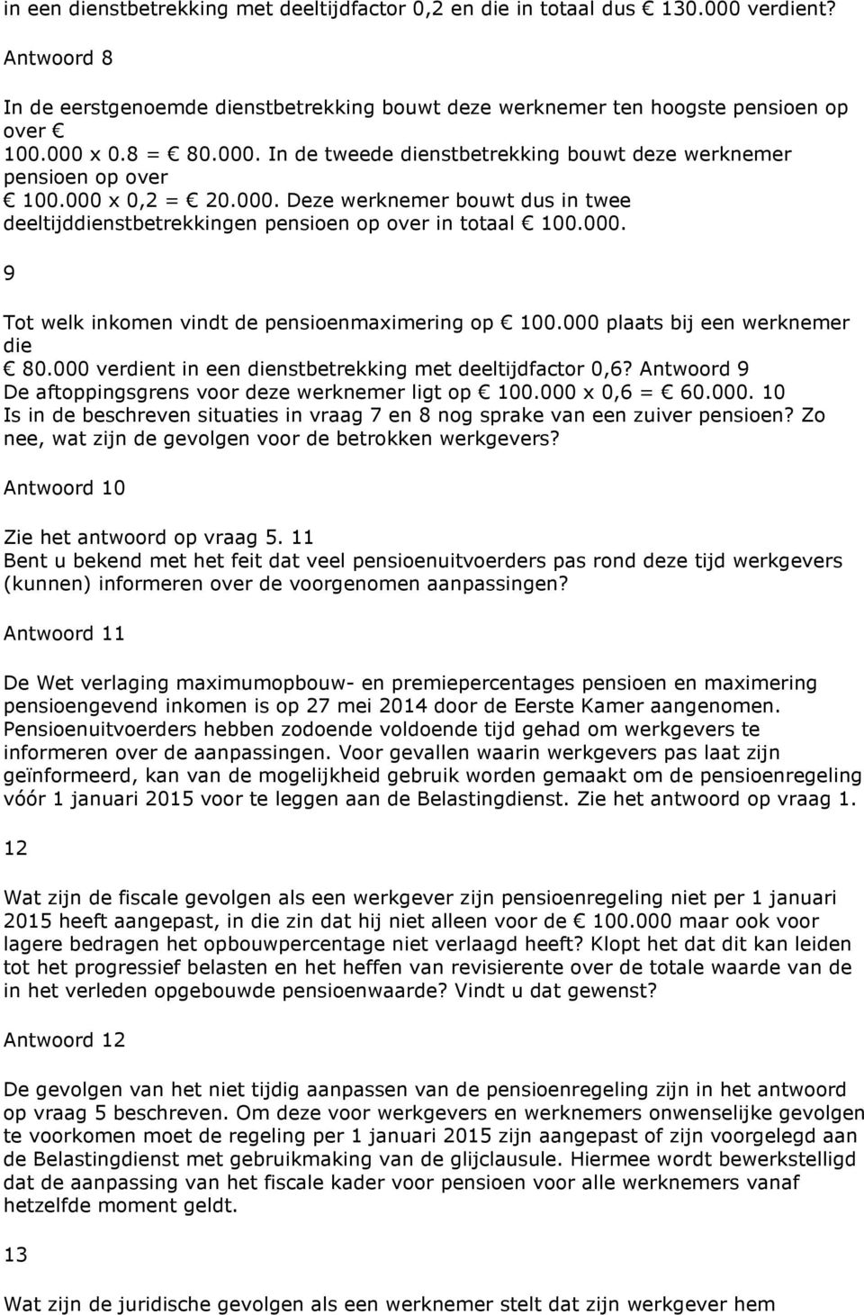 000 plaats bij een werknemer die 80.000 verdient in een dienstbetrekking met deeltijdfactor 0,6? Antwoord 9 De aftoppingsgrens voor deze werknemer ligt op 100.000 x 0,6 = 60.000. 10 Is in de beschreven situaties in vraag 7 en 8 nog sprake van een zuiver pensioen?