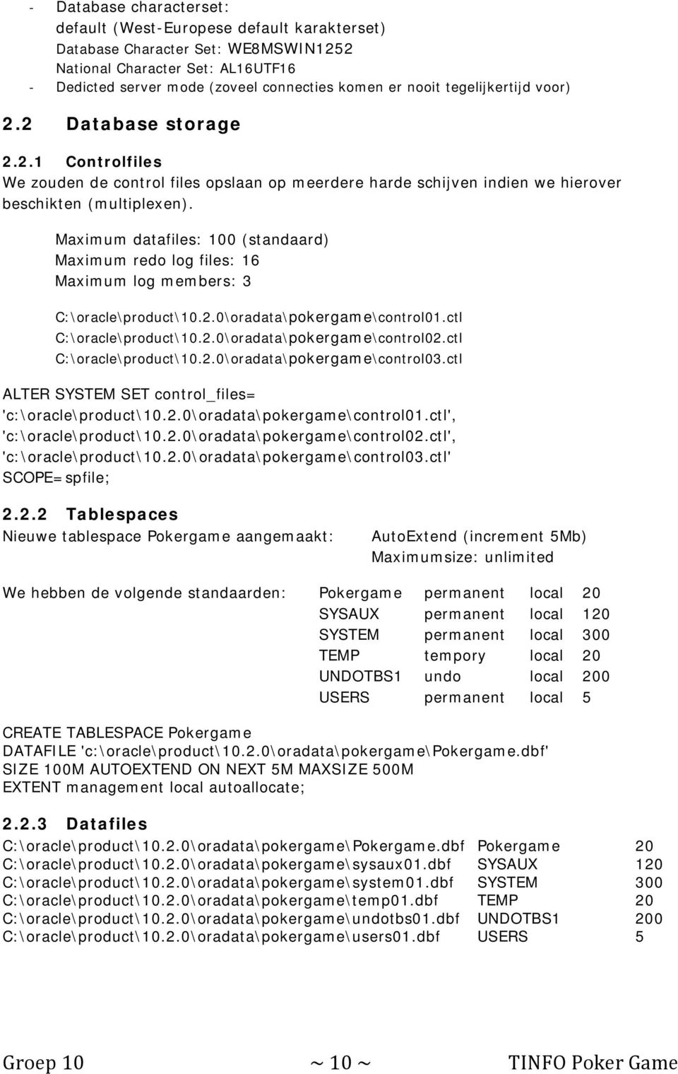 Maximum datafiles: 100 (standaard) Maximum redo log files: 16 Maximum log members: 3 C:\oracle\product\10.2.0\oradata\pokergame\control01.ctl C:\oracle\product\10.2.0\oradata\pokergame\control02.