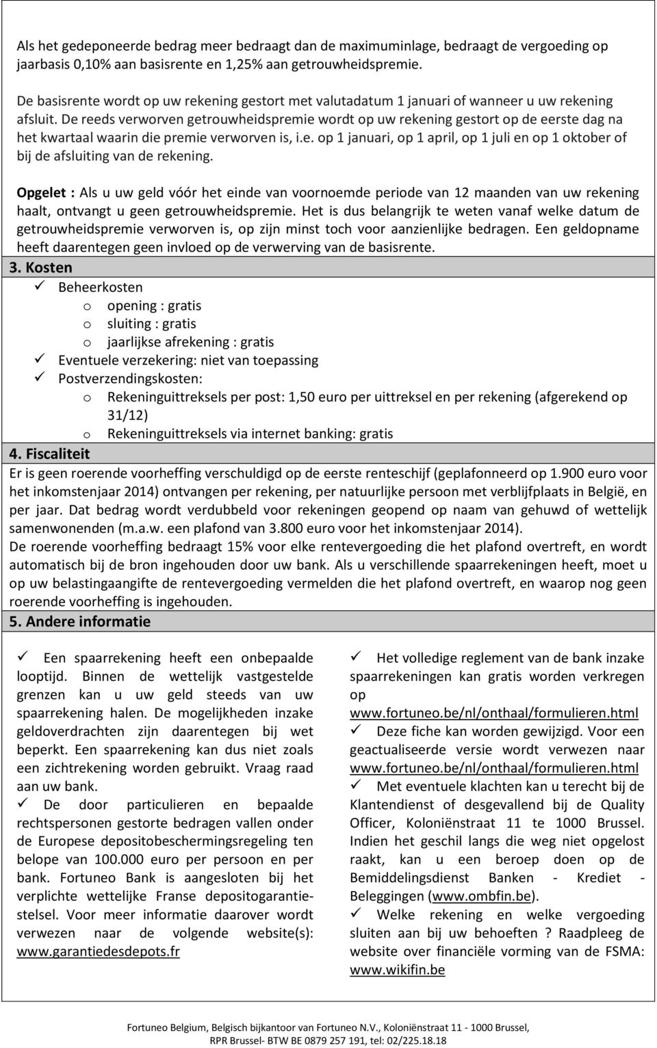 De reeds verworven getrouwheidspremie wordt op uw rekening gestort op de eerste dag na het kwartaal waarin die premie verworven is, i.e. op 1 januari, op 1 april, op 1 juli en op 1 oktober of bij de afsluiting van de rekening.