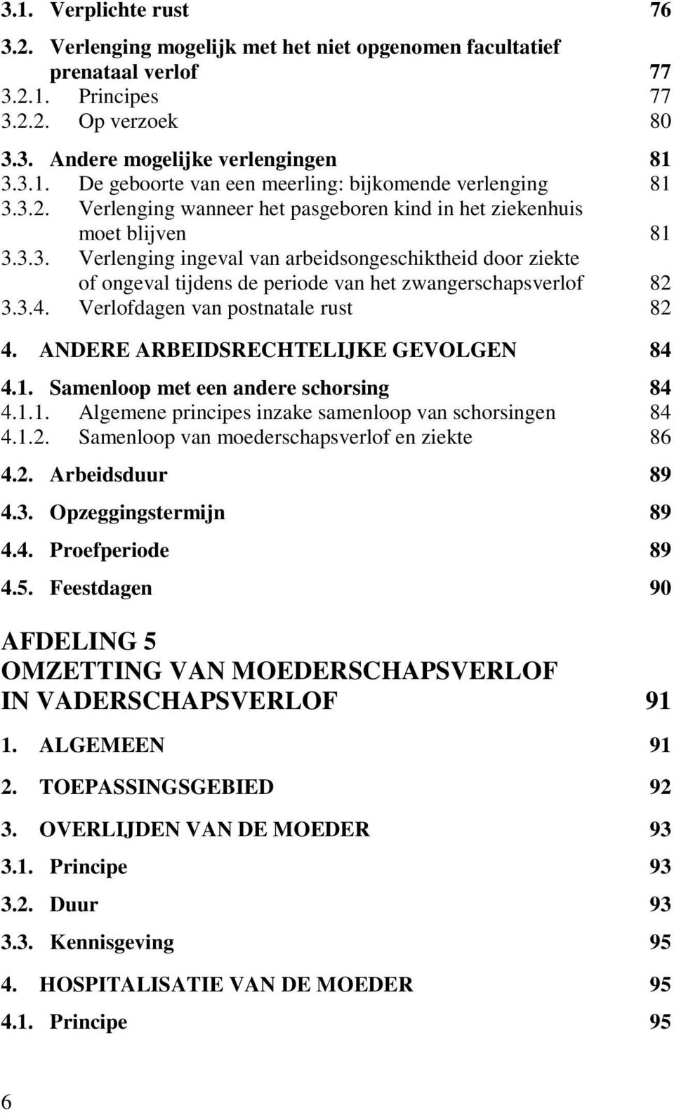 3.4. Verlofdagen van postnatale rust 82 4. ANDERE ARBEIDSRECHTELIJKE GEVOLGEN 84 4.1. Samenloop met een andere schorsing 84 4.1.1. Algemene principes inzake samenloop van schorsingen 84 4.1.2. Samenloop van moederschapsverlof en ziekte 86 4.