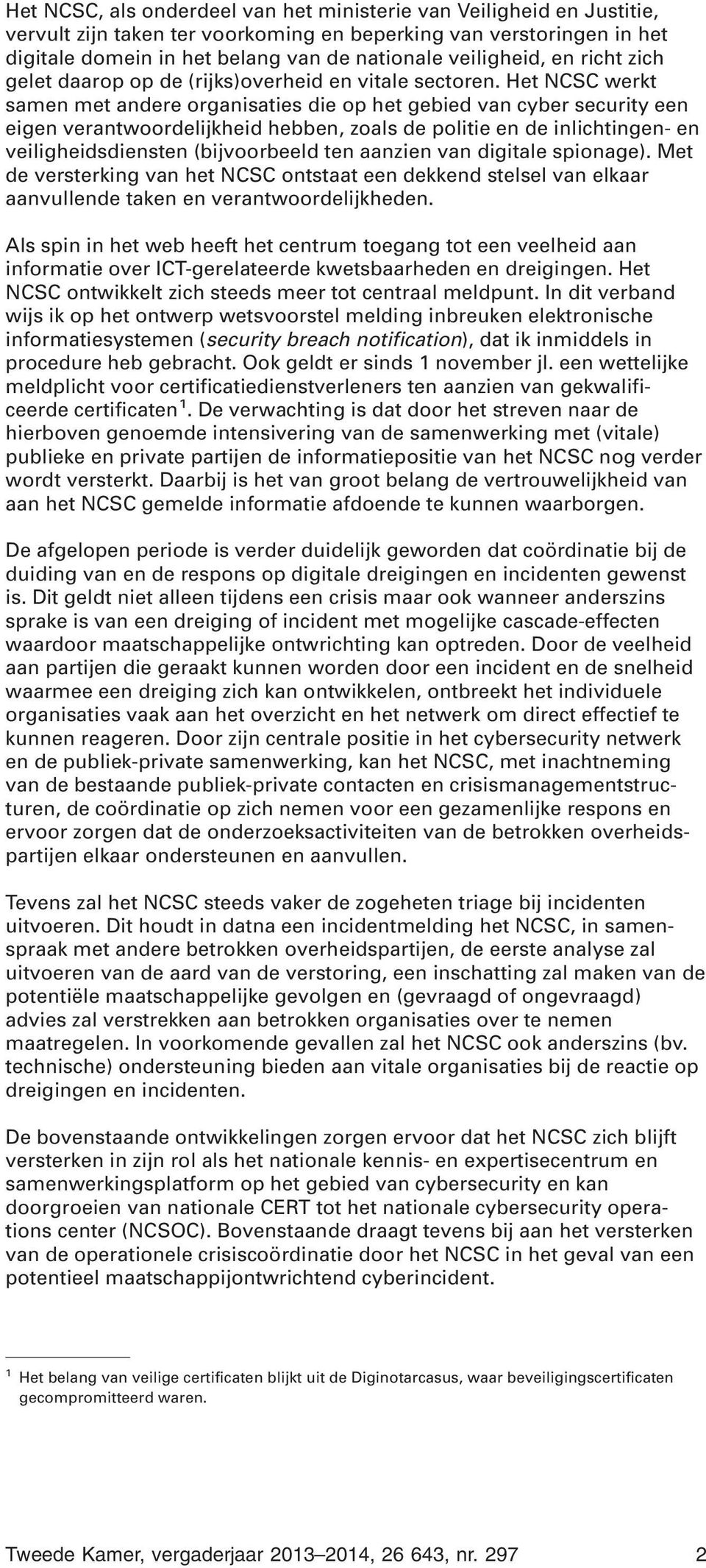 Het NCSC werkt samen met andere organisaties die op het gebied van cyber security een eigen verantwoordelijkheid hebben, zoals de politie en de inlichtingen- en veiligheidsdiensten (bijvoorbeeld ten