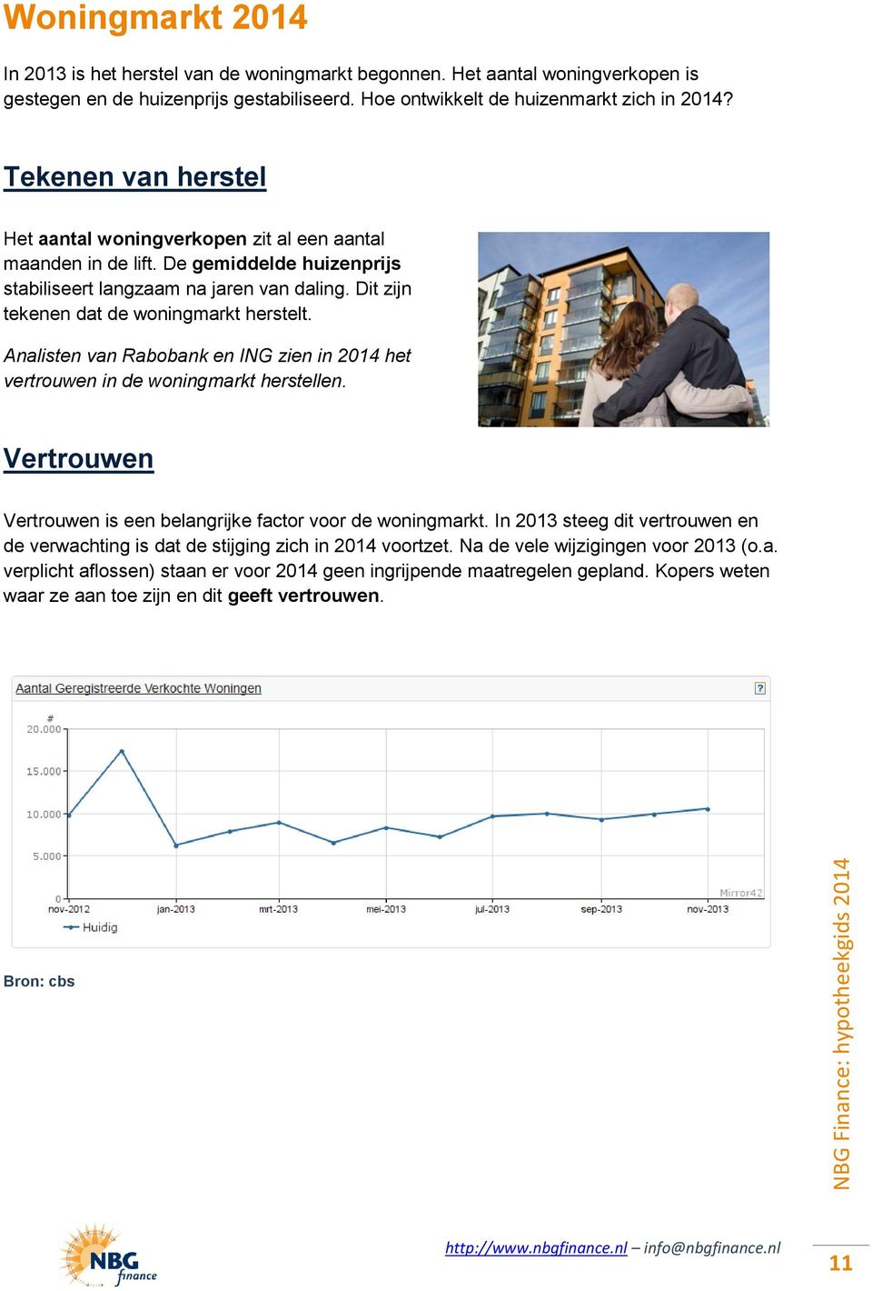 Analisten van Rabobank en ING zien in 2014 het vertrouwen in de woningmarkt herstellen. Vertrouwen Vertrouwen is een belangrijke factor voor de woningmarkt.