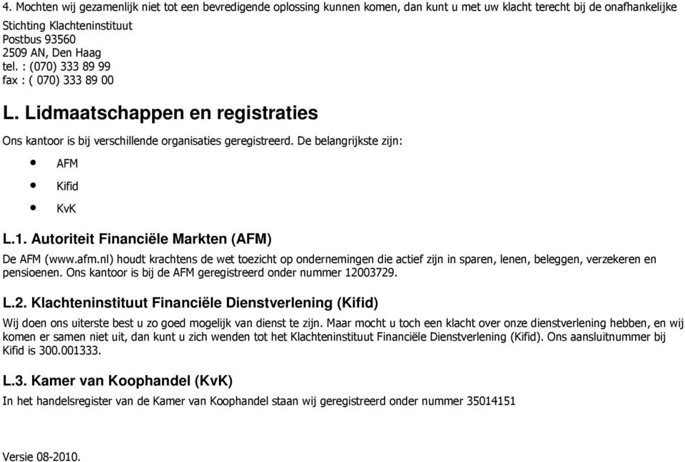 Autoriteit Financiële Markten (AFM) De AFM (www.afm.nl) houdt krachtens de wet toezicht op ondernemingen die actief zijn in sparen, lenen, beleggen, verzekeren en pensioenen.