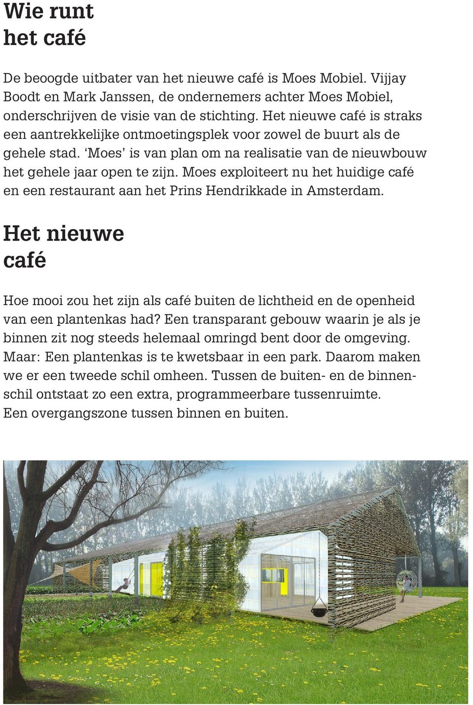 Moes exploiteert nu het huidige café en een restaurant aan het Prins Hendrikkade in Amsterdam. Het nieuwe café Hoe mooi zou het zijn als café buiten de lichtheid en de openheid van een plantenkas had?