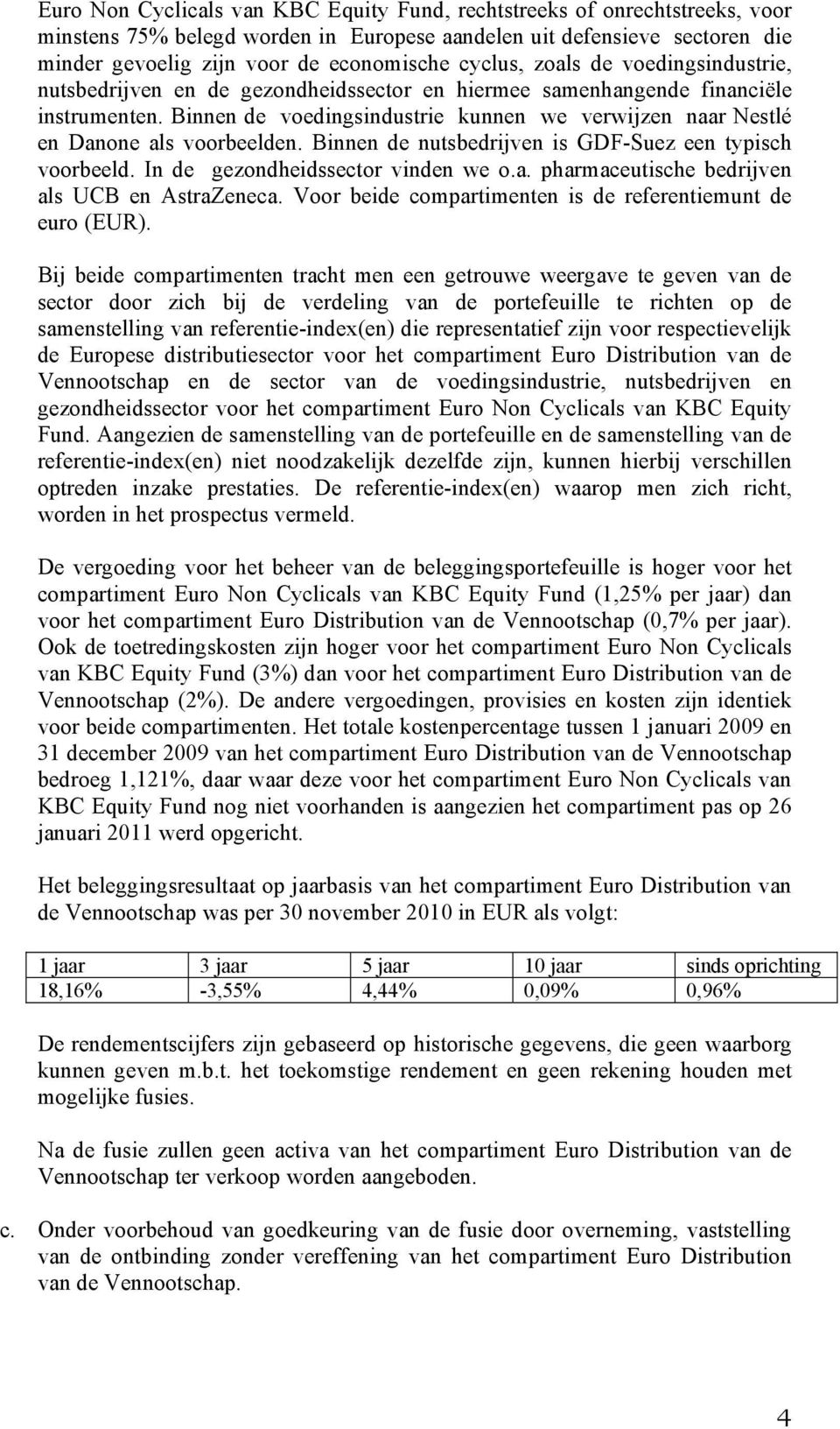 Binnen de voedingsindustrie kunnen we verwijzen naar Nestlé en Danone als voorbeelden. Binnen de nutsbedrijven is GDF-Suez een typisch voorbeeld. In de gezondheidssector vinden we o.a. pharmaceutische bedrijven als UCB en AstraZeneca.