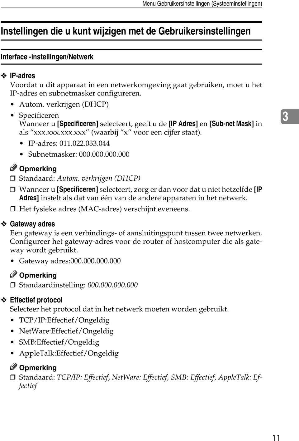 xxx.xxx.xxx (waarbij x voor een cijfer staat). IP-adres: 011.022.033.044 Subnetmasker: 000.000.000.000 3 Standaard: Autom.