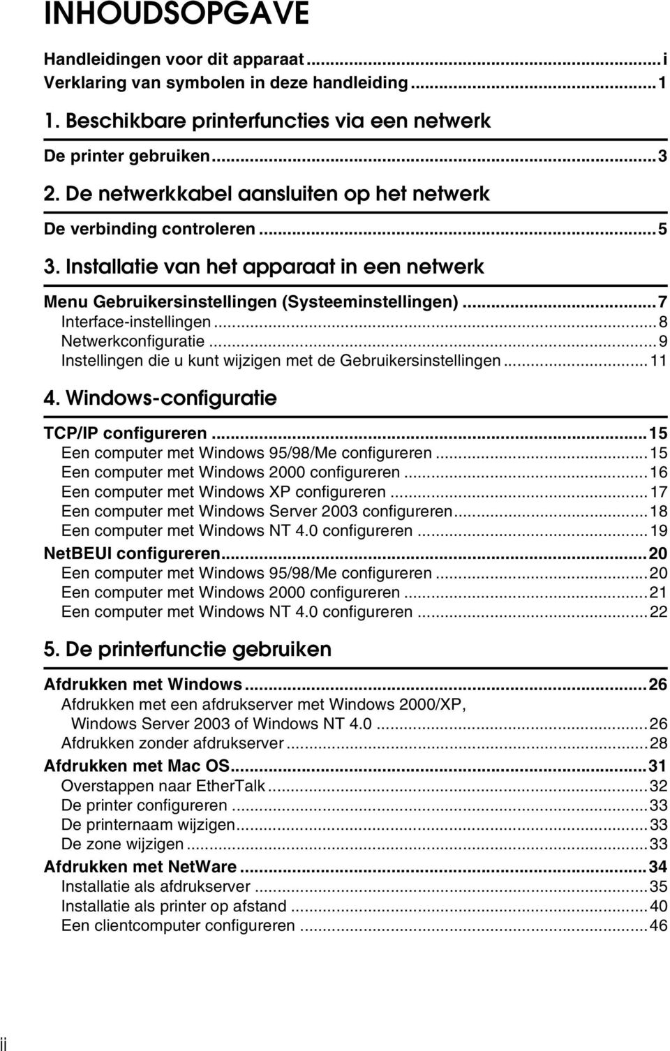 ..8 Netwerkconfiguratie...9 Instellingen die u kunt wijzigen met de Gebruikersinstellingen...11 4. Windows-configuratie TCP/IP configureren...15 Een computer met Windows 95/98/Me configureren.