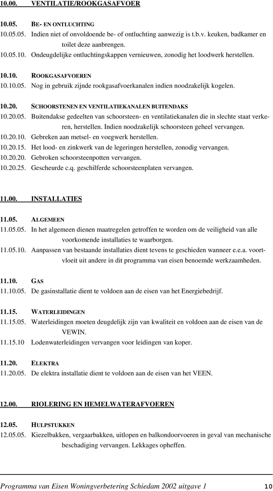 Indien noodzakelijk schoorsteen geheel vervangen. 10.20.10. Gebreken aan metsel- en voegwerk herstellen. 10.20.15. Het lood- en zinkwerk van de legeringen herstellen, zonodig vervangen. 10.20.20. Gebroken schoorsteenpotten vervangen.