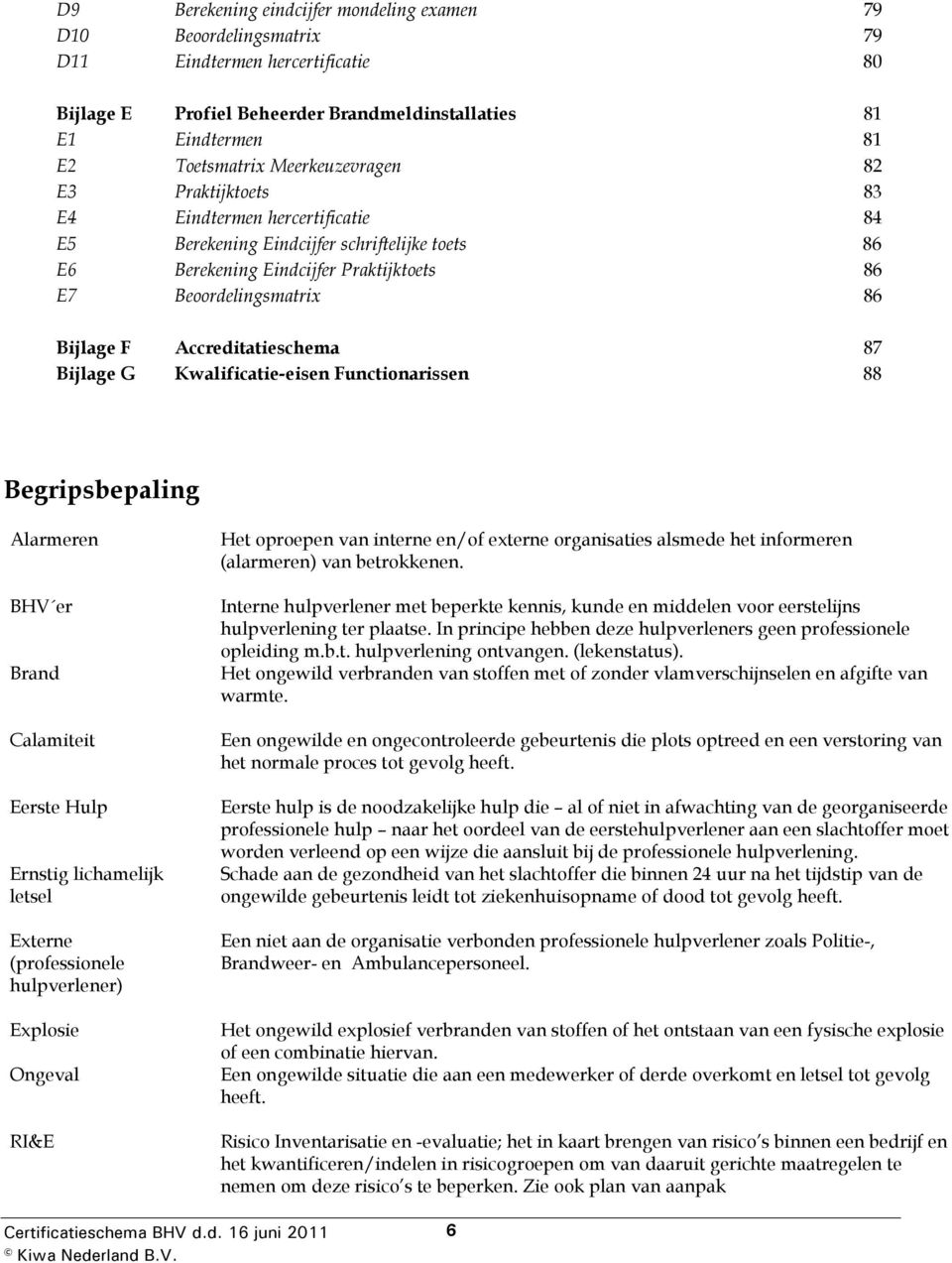 Accreditatieschema 87 Bijlage G Kwalificatie-eisen Functionarissen 88 Begripsbepaling Alarmeren BHV er Brand Calamiteit Eerste Hulp Ernstig lichamelijk letsel Externe (professionele hulpverlener)