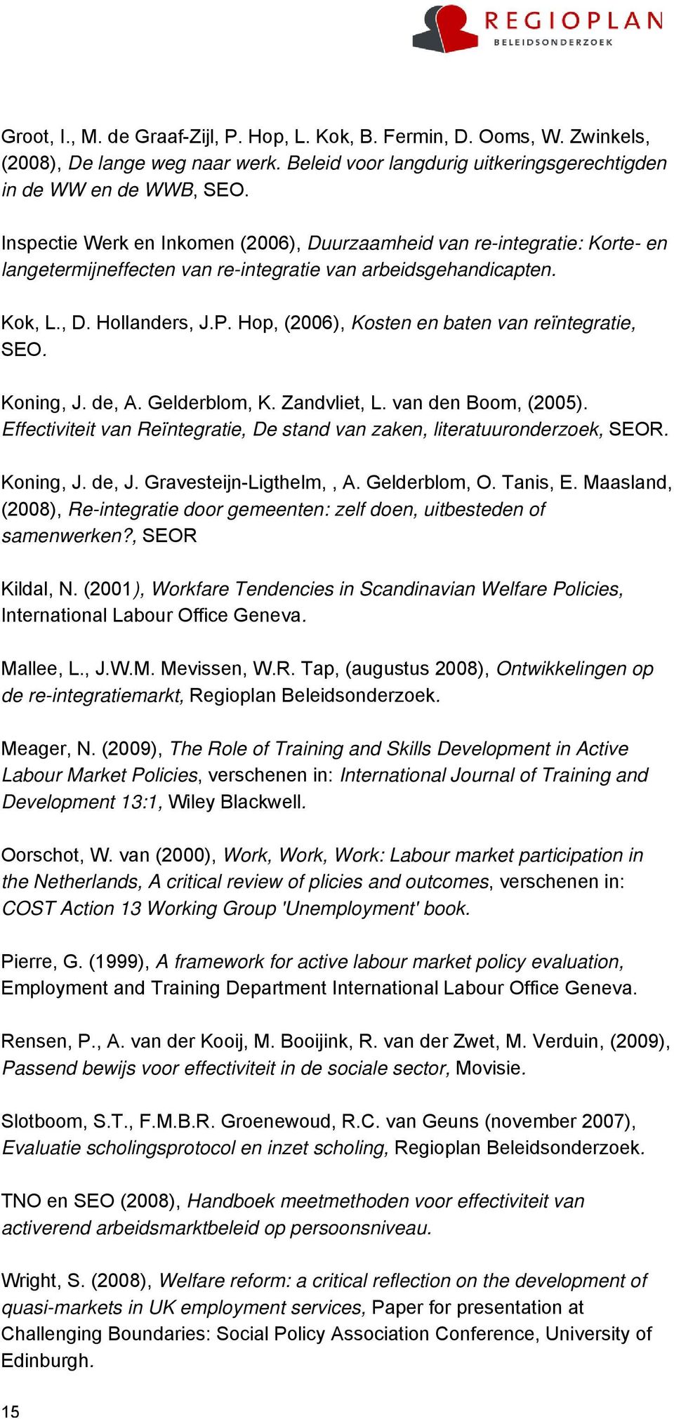 Hop, (2006), Kosten en baten van reïntegratie, SEO. Koning, J. de, A. Gelderblom, K. Zandvliet, L. van den Boom, (2005). Effectiviteit van Reïntegratie, De stand van zaken, literatuuronderzoek, SEOR.