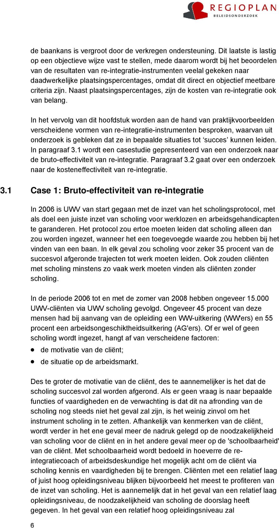 plaatsingspercentages, omdat dit direct en objectief meetbare criteria zijn. Naast plaatsingspercentages, zijn de kosten van re-integratie ook van belang.