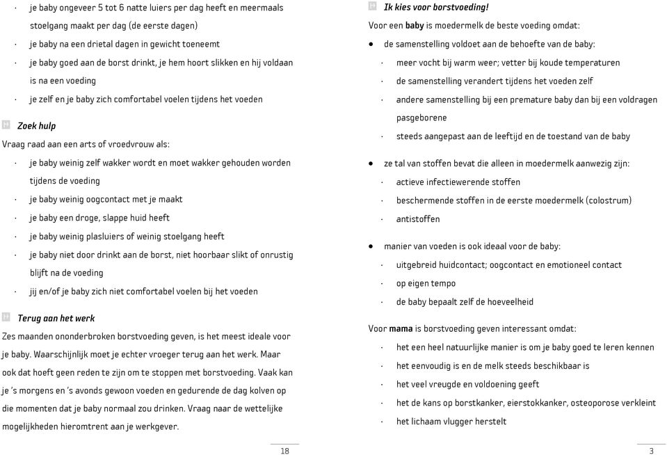 moet wakker gehouden worden tijdens de voeding je baby weinig oogcontact met je maakt je baby een droge, slappe huid heeft je baby weinig plasluiers of weinig stoelgang heeft je baby niet door drinkt