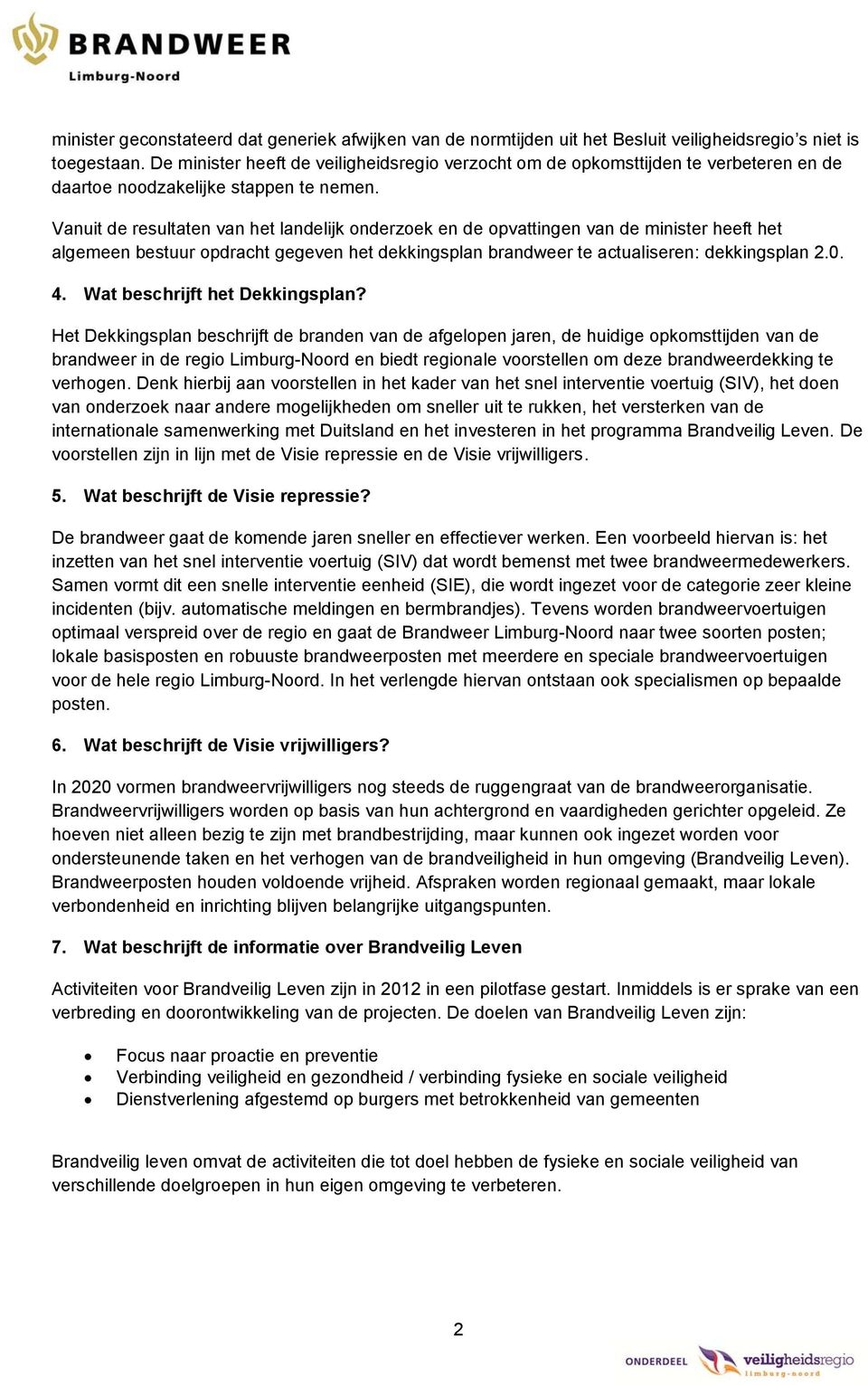 Vanuit de resultaten van het landelijk onderzoek en de opvattingen van de minister heeft het algemeen bestuur opdracht gegeven het dekkingsplan brandweer te actualiseren: dekkingsplan 2.0. 4.