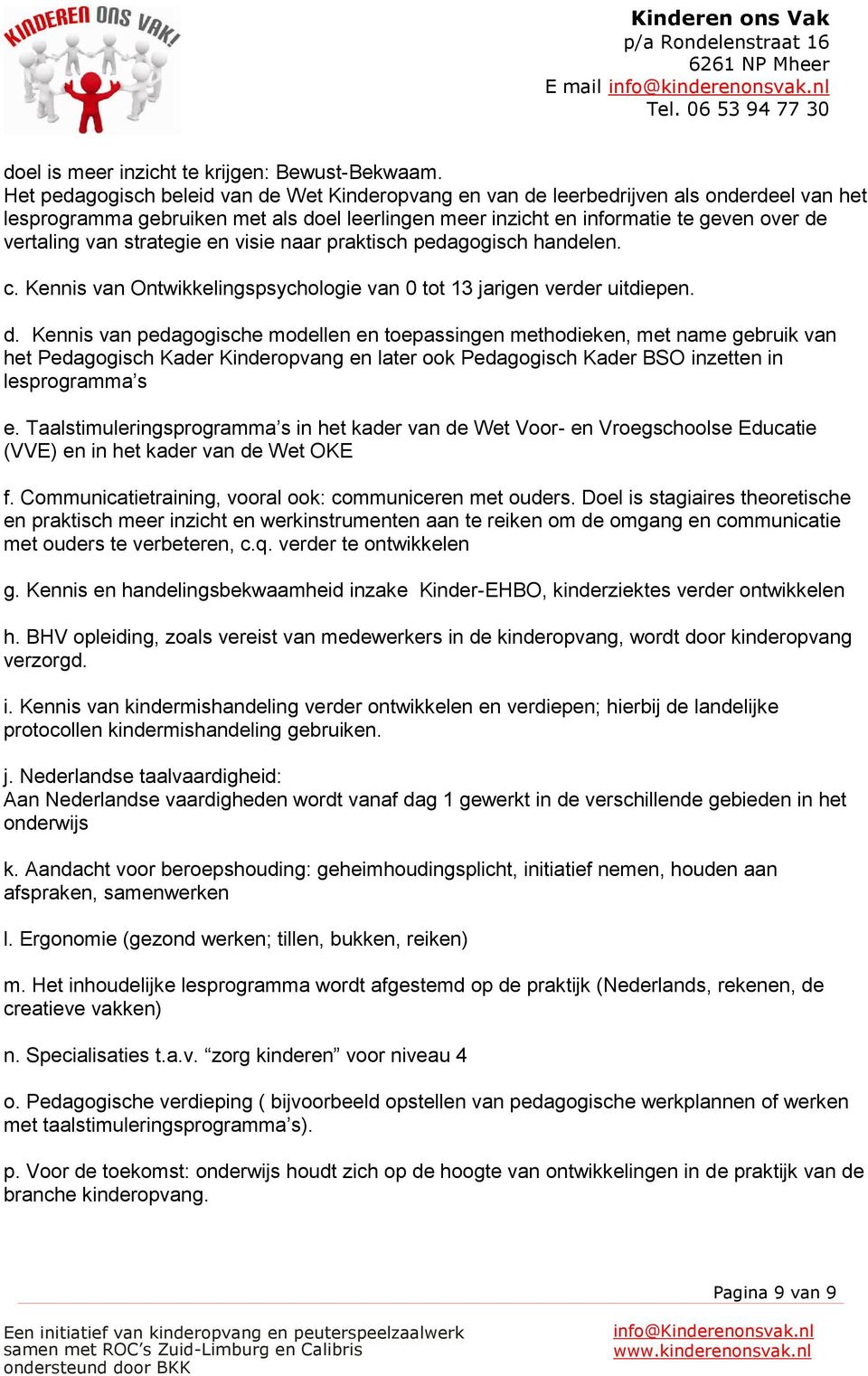 strategie en visie naar praktisch pedagogisch handelen. c. Kennis van Ontwikkelingspsychologie van 0 tot 13 jarigen verder uitdiepen. d.