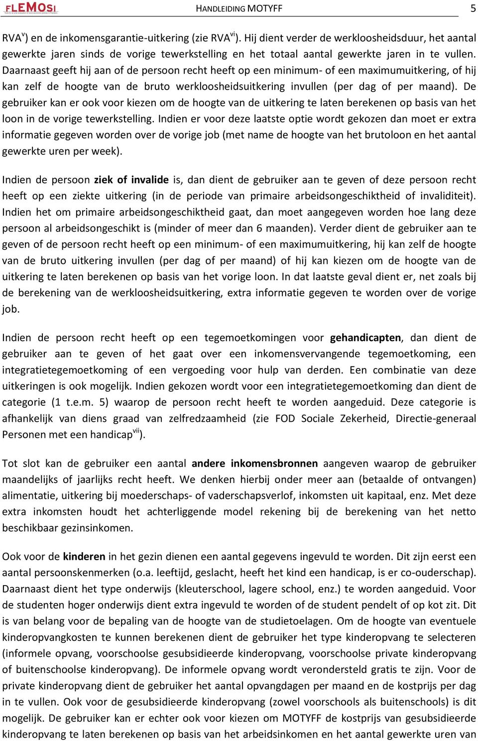 Daarnaast geeft hij aan of de persoon recht heeft op een minimum- of een maximumuitkering, of hij kan zelf de hoogte van de bruto werkloosheidsuitkering invullen (per dag of per maand).