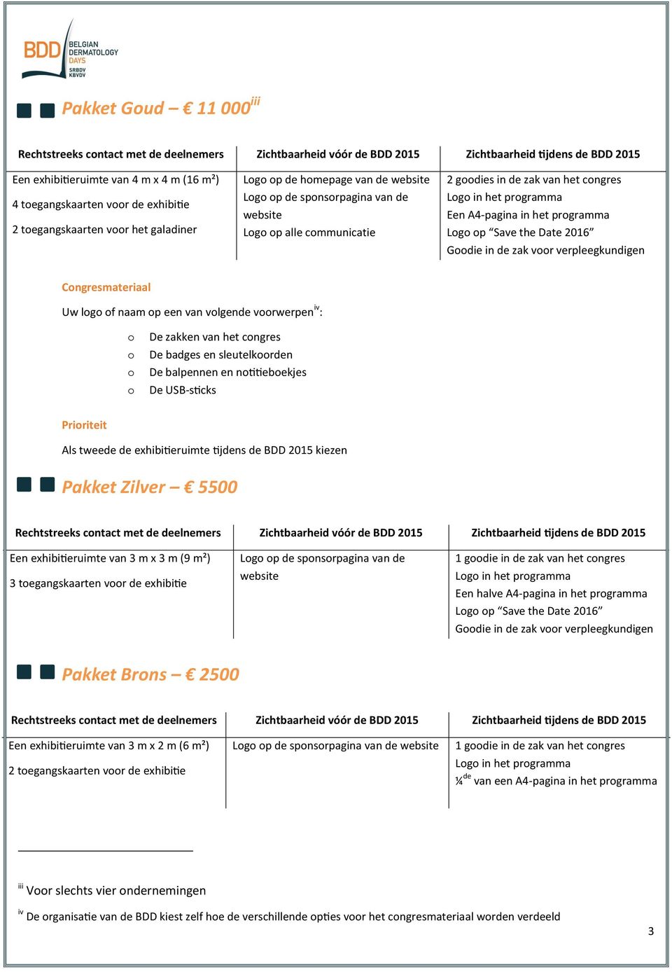 programma Een A4-pagina in het programma Logo op Save the Date 2016 Goodie in de zak voor verpleegkundigen Congresmateriaal Uw logo of naam op een van volgende voorwerpen iv : o o o o De zakken van