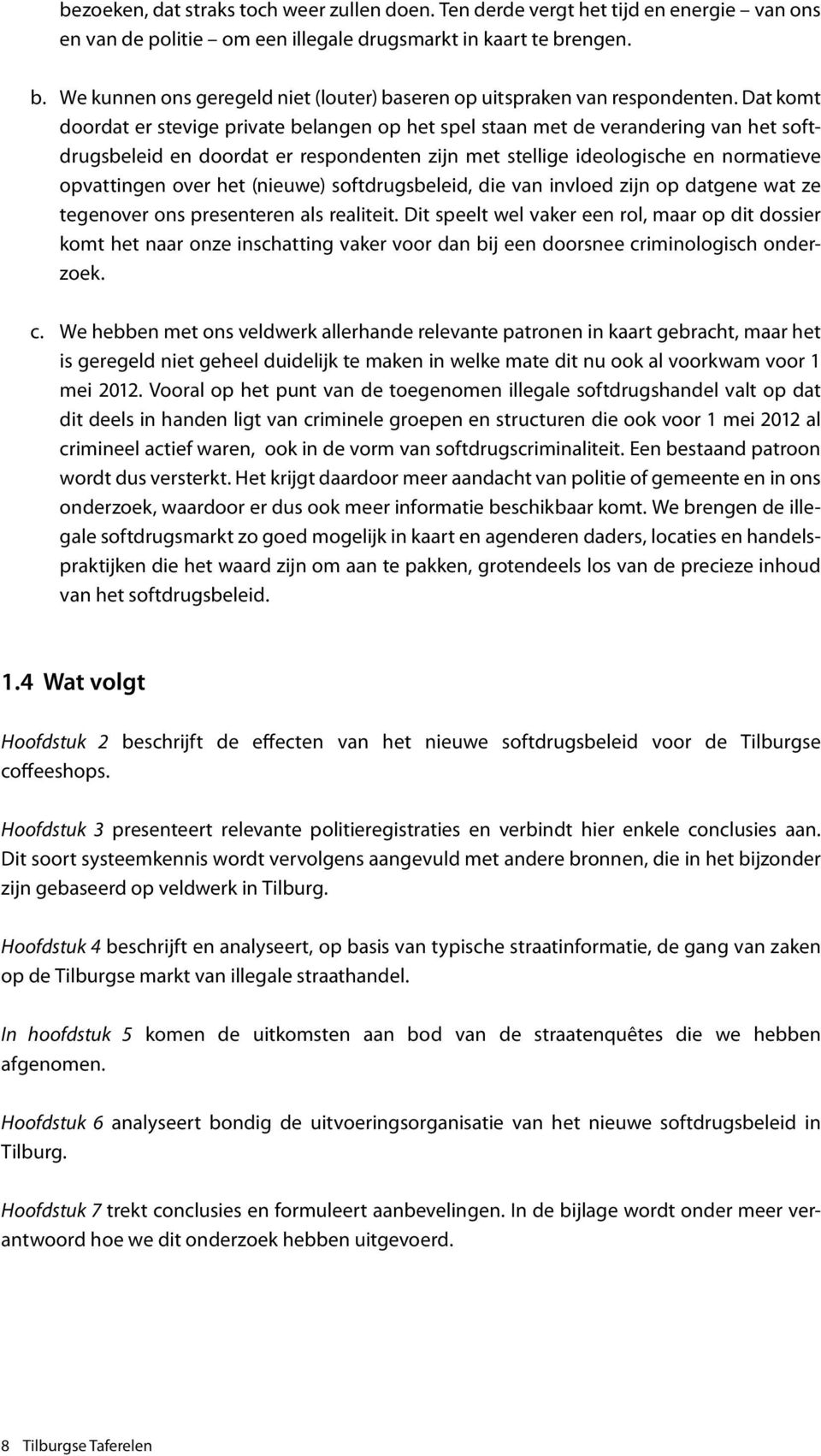 Dat komt doordat er stevige private belangen op het spel staan met de verandering van het softdrugsbeleid en doordat er respondenten zijn met stellige ideologische en normatieve opvattingen over het