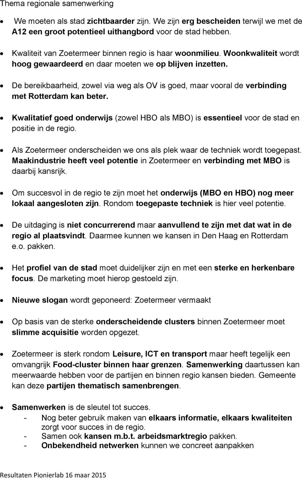 De bereikbaarheid, zowel via weg als OV is goed, maar vooral de verbinding met Rotterdam kan beter. Kwalitatief goed onderwijs (zowel HBO als MBO) is essentieel voor de stad en positie in de regio.