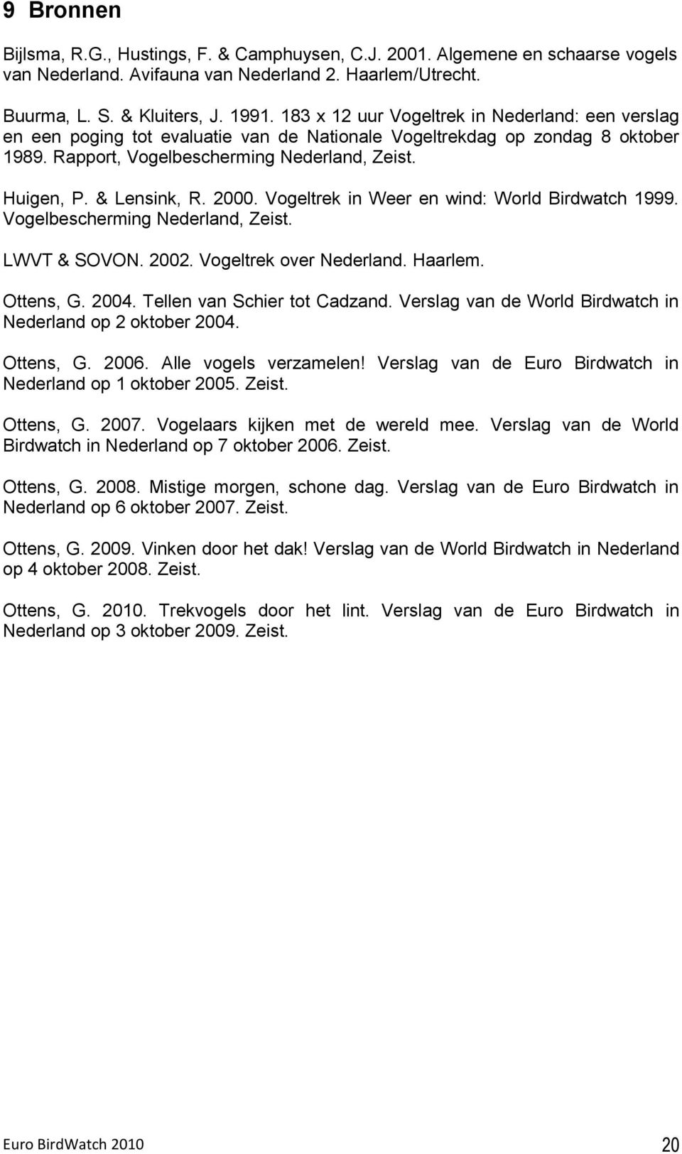 & Lensink, R. 2000. Vogeltrek in Weer en wind: World Birdwatch 1999. Vogelbescherming Nederland, Zeist. LWVT & SOVON. 2002. Vogeltrek over Nederland. Haarlem. Ottens, G. 2004.