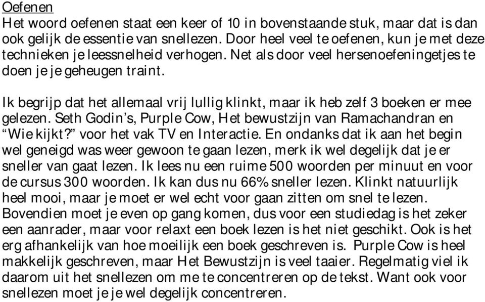 Ik begrijp dat het allemaal vrij lullig klinkt, maar ik heb zelf 3 boeken er mee gelezen. Seth Godin s, Purple Cow, Het bewustzijn van Ramachandran en Wie kijkt? voor het vak TV en Interactie.