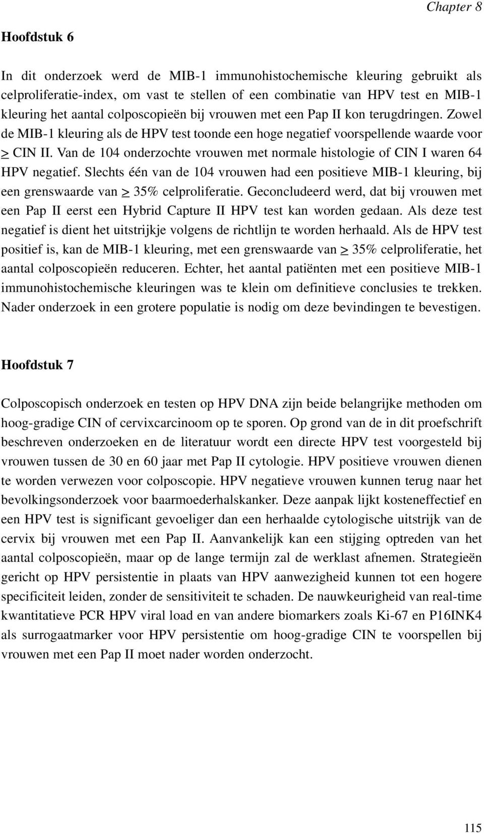 Van de 104 onderzochte vrouwen met normale histologie of CIN I waren 64 HPV negatief. Slechts é é n van de 104 vrouwen had een positieve MIB-1 kleuring, bij een grenswaarde van > 35% celproliferatie.