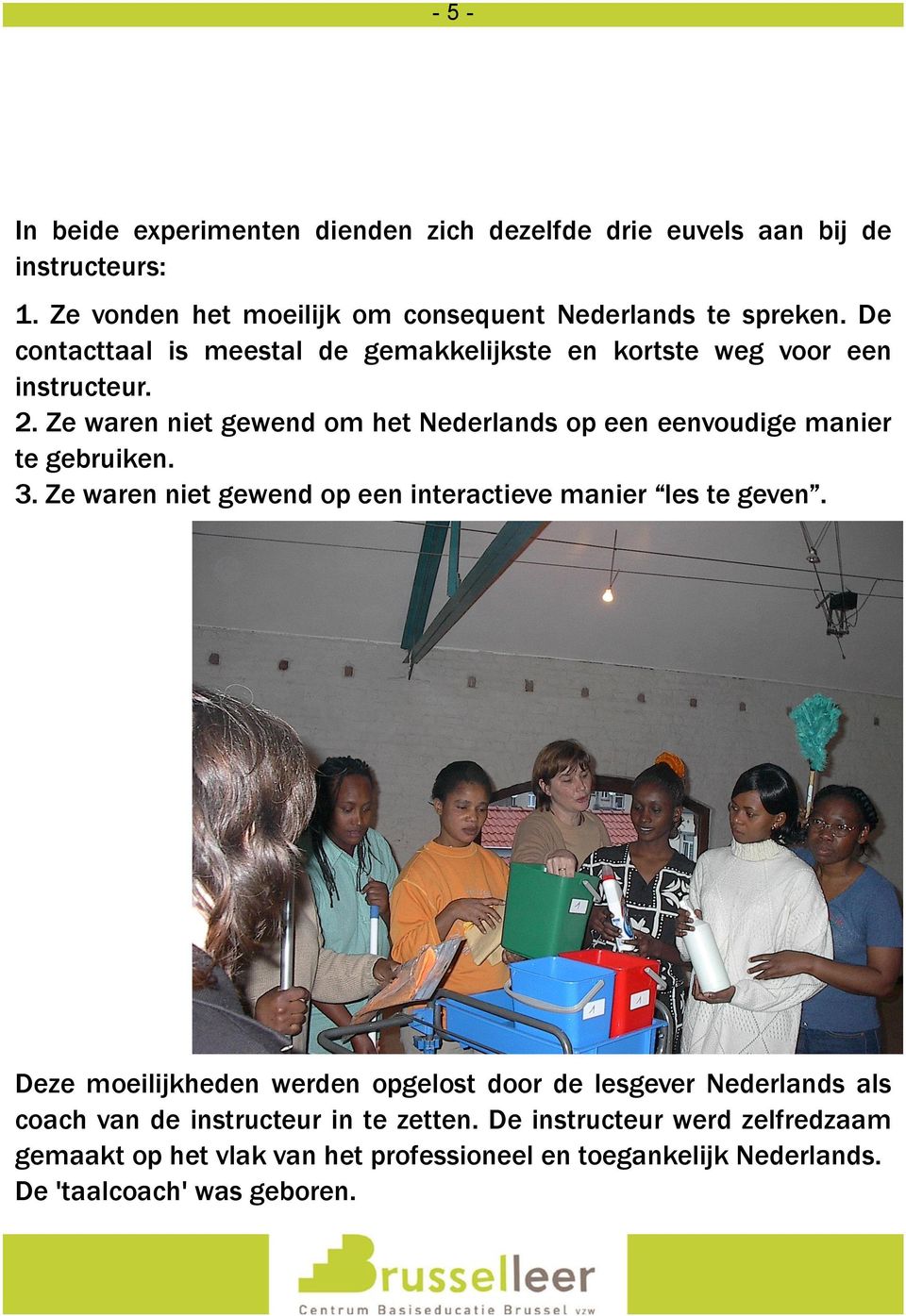 Ze waren niet gewend om het Nederlands op een eenvoudige manier te gebruiken. 3. Ze waren niet gewend op een interactieve manier les te geven.