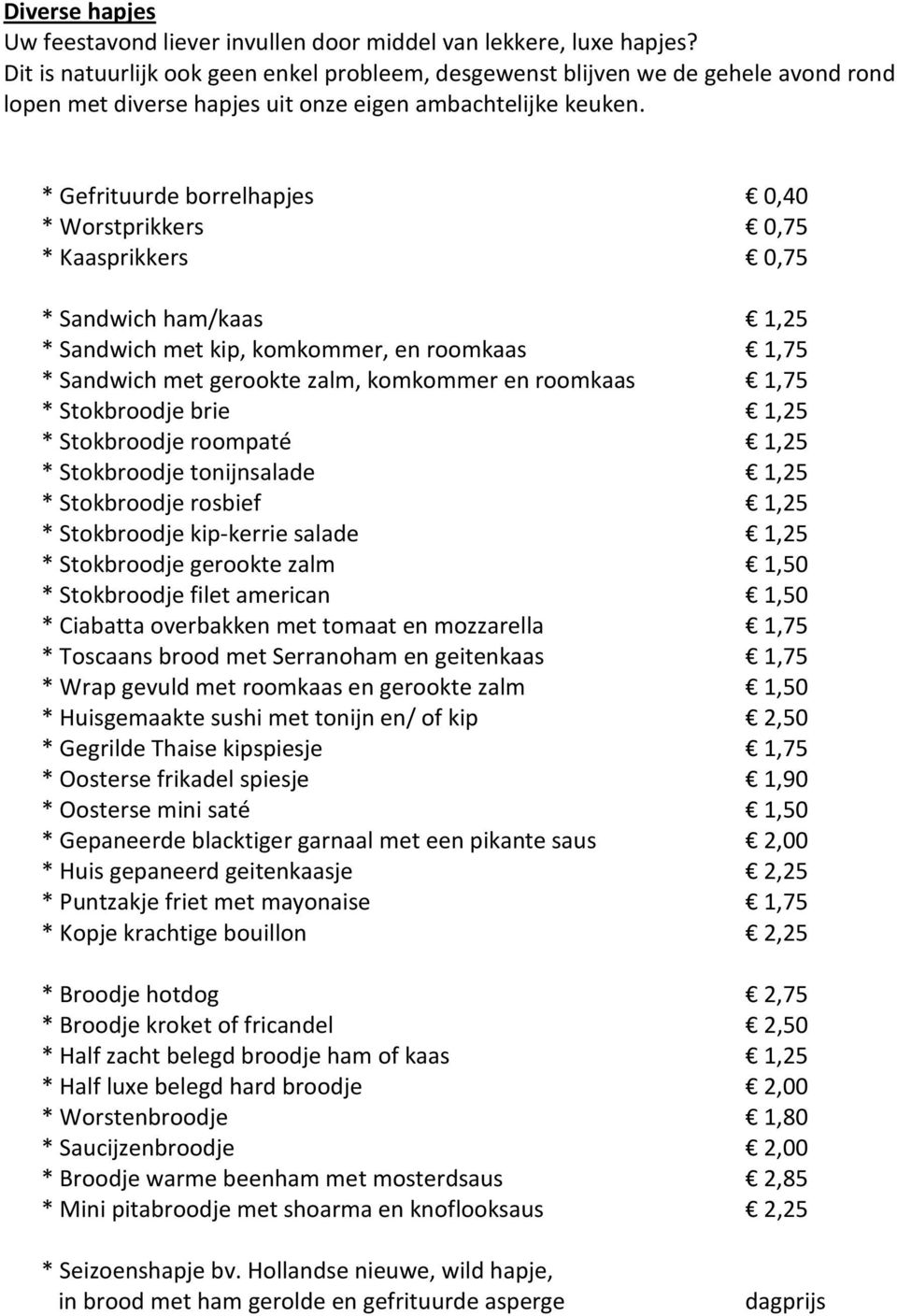 * Gefrituurde borrelhapjes 0,40 * Worstprikkers 0,75 * Kaasprikkers 0,75 * Sandwich ham/kaas 1,25 * Sandwich met kip, komkommer, en roomkaas 1,75 * Sandwich met gerookte zalm, komkommer en roomkaas